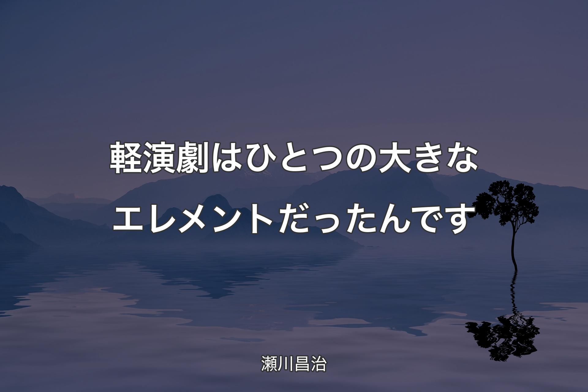 【背景4】軽演劇はひとつの大きなエレメントだったんです - 瀬川昌治