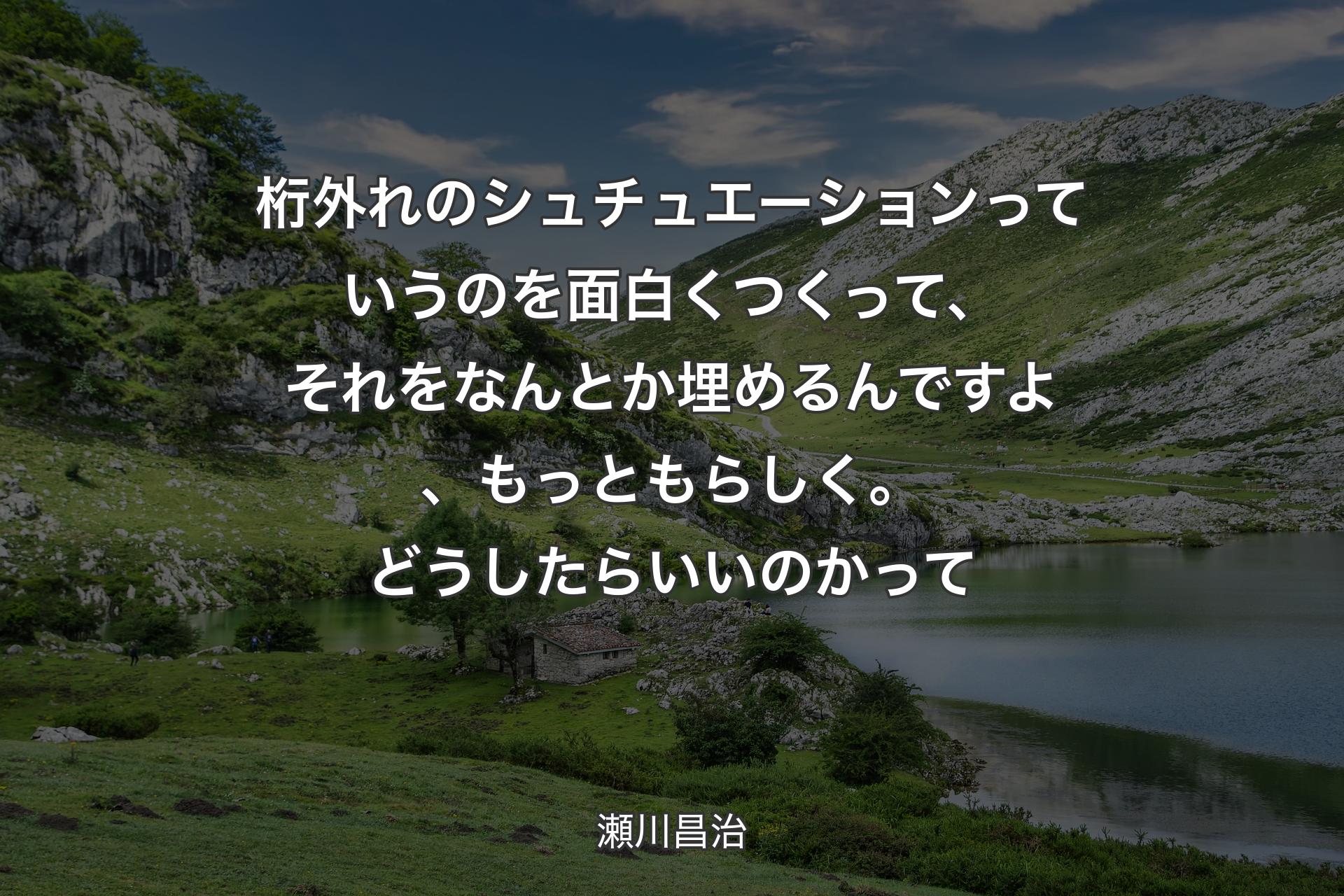 【背景1】桁外れのシュチュエーションっていうのを面白くつくって、それをなんとか埋めるんですよ、もっともらしく。どうしたらいいのかって - 瀬川昌治