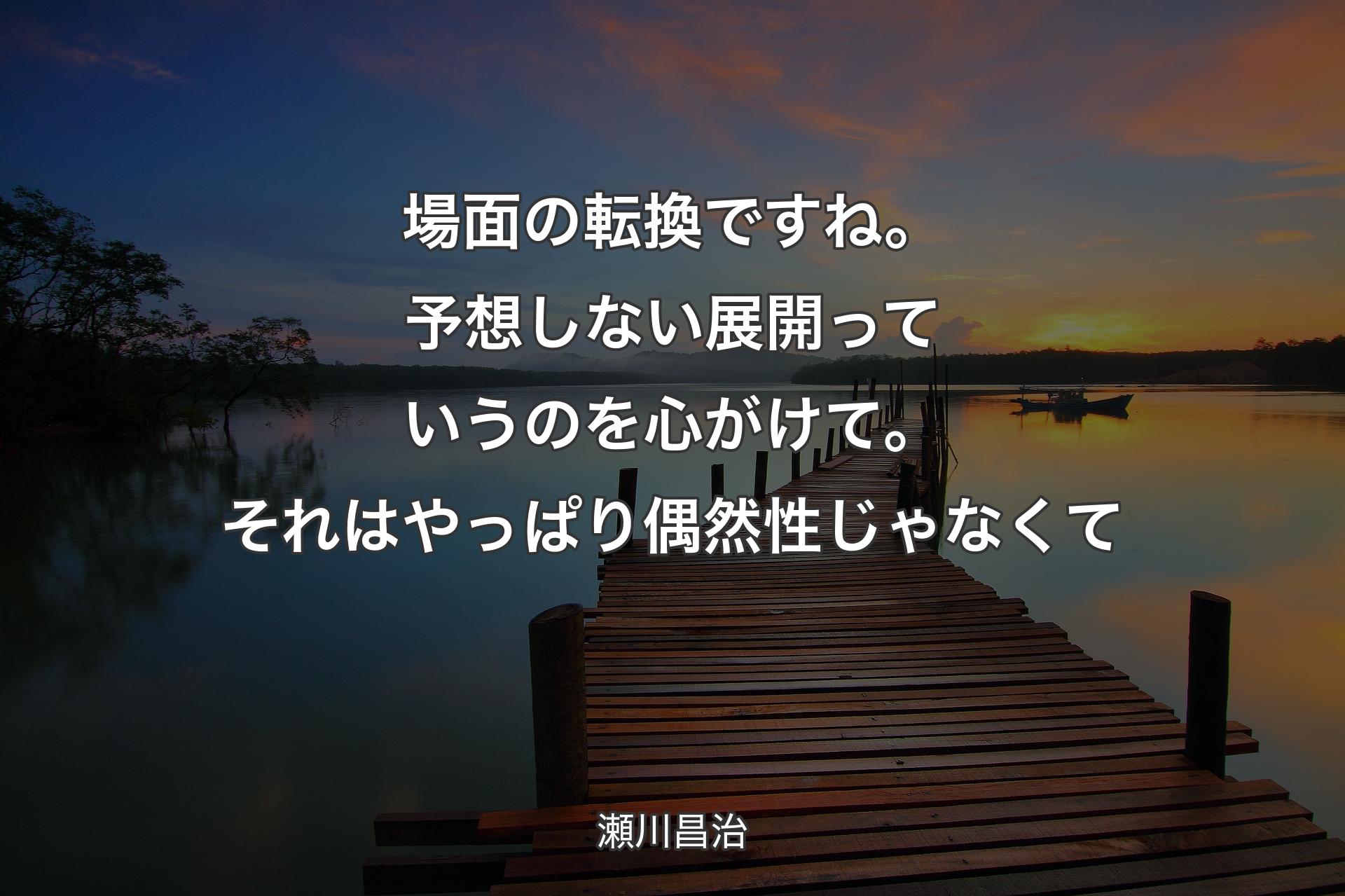 【背景3】場面の転換ですね。予想しない展開っていうのを心��がけて。それはやっぱり偶然性じゃなくて - 瀬川昌治