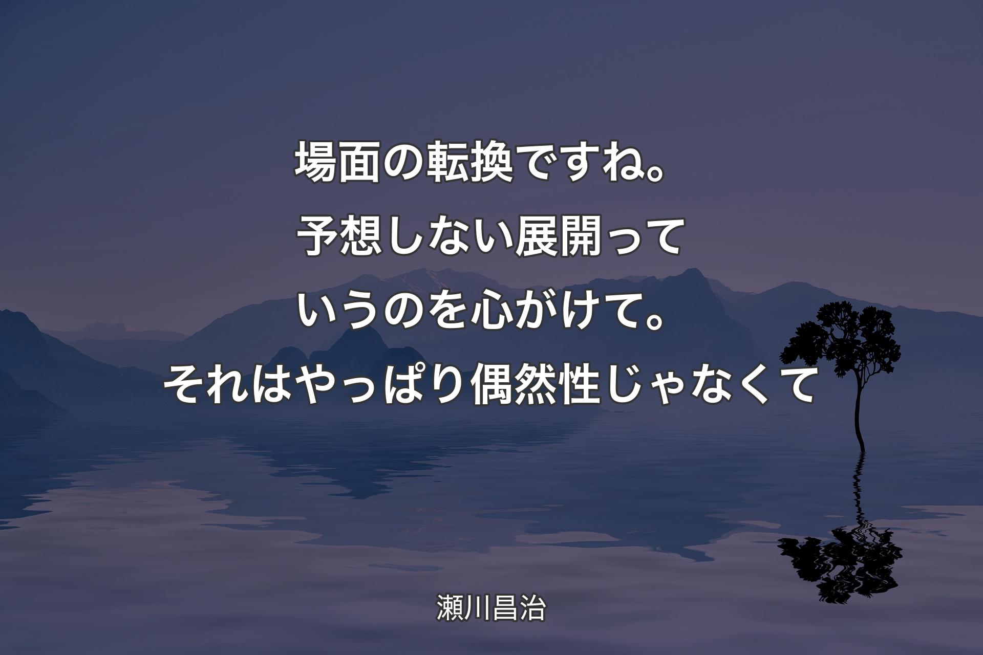 【背景4】場面の転換ですね。予想しない展開っていうのを心がけて。それはやっぱり偶然性じゃなくて - 瀬川昌治