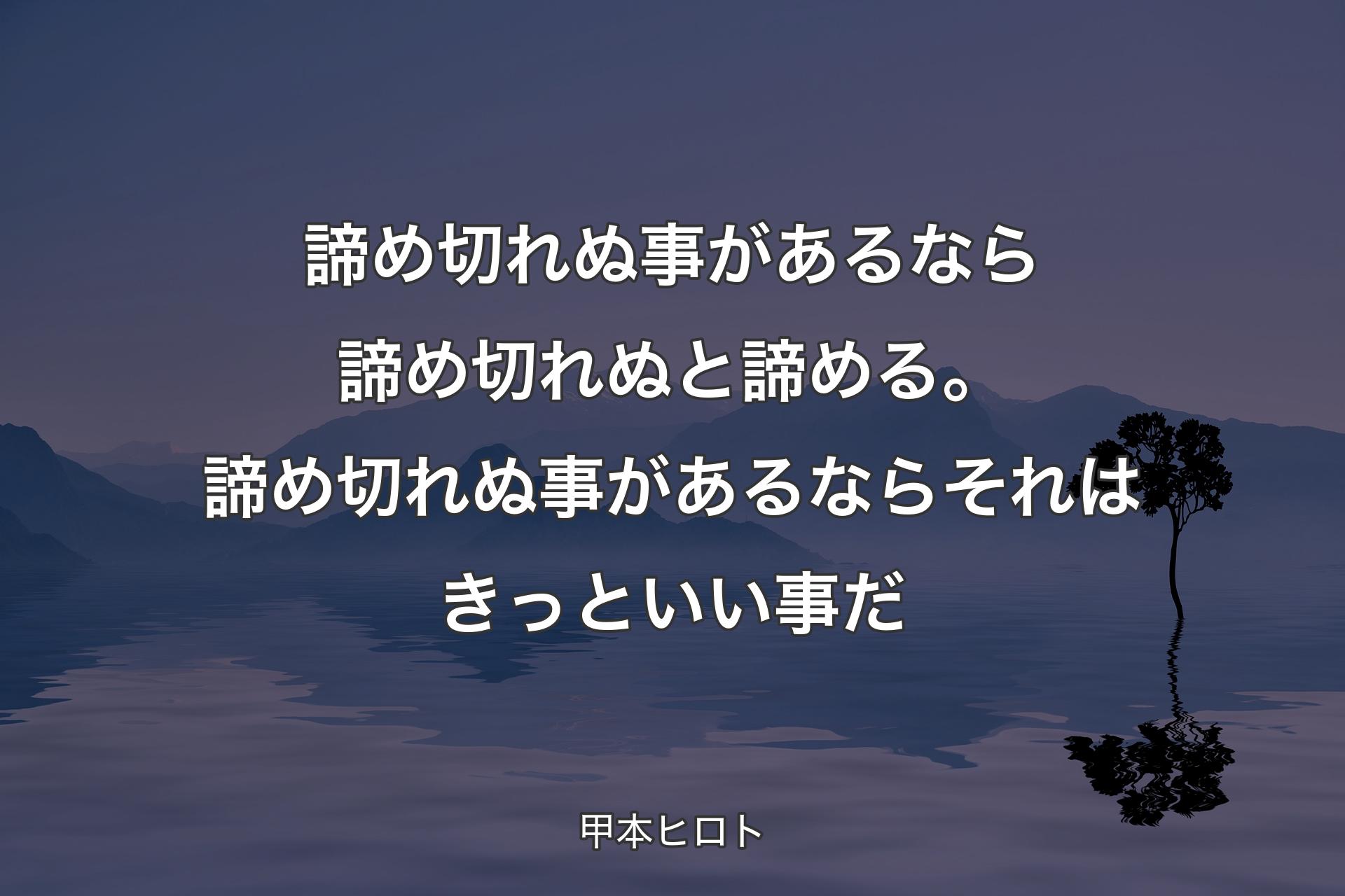 【背景4】諦め切れぬ事があるなら諦め切れぬと諦める。諦め切れぬ事があるならそれはきっといい事だ - 甲本ヒロト