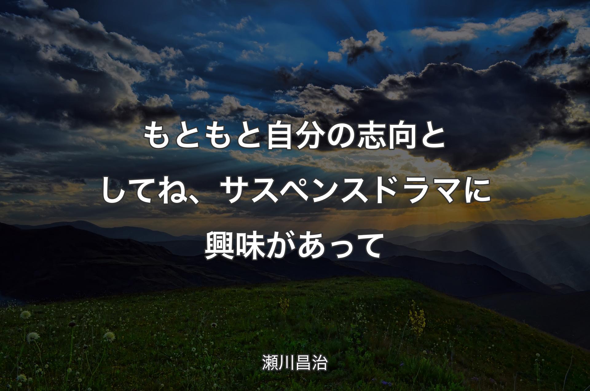 もともと自分の志向としてね、サスペンスドラマに興味があって - 瀬川昌治