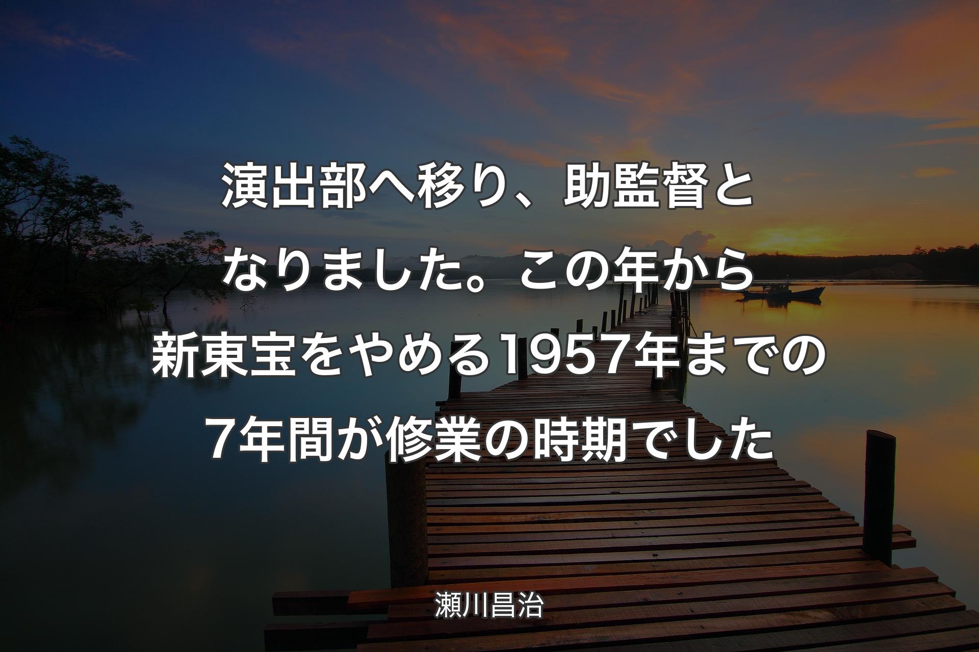 【背景3】演出部へ移り、助監督となりました。この年から新東宝をやめる1957年までの7年間が修業の時期でした - 瀬川昌治