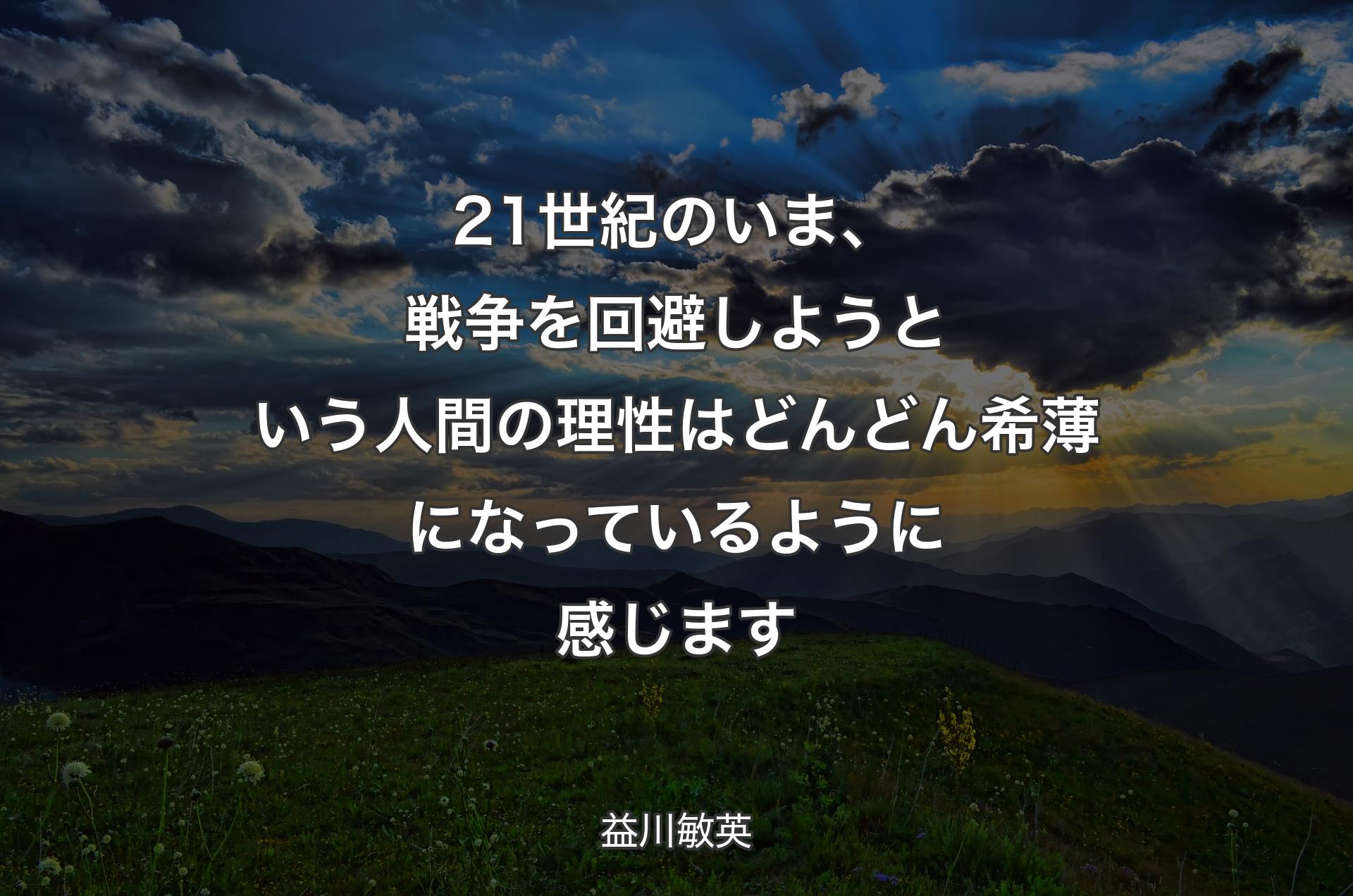 21世紀のいま、戦争を回避しようという人間の理性はどんどん希薄になっているように感じます - 益川敏英