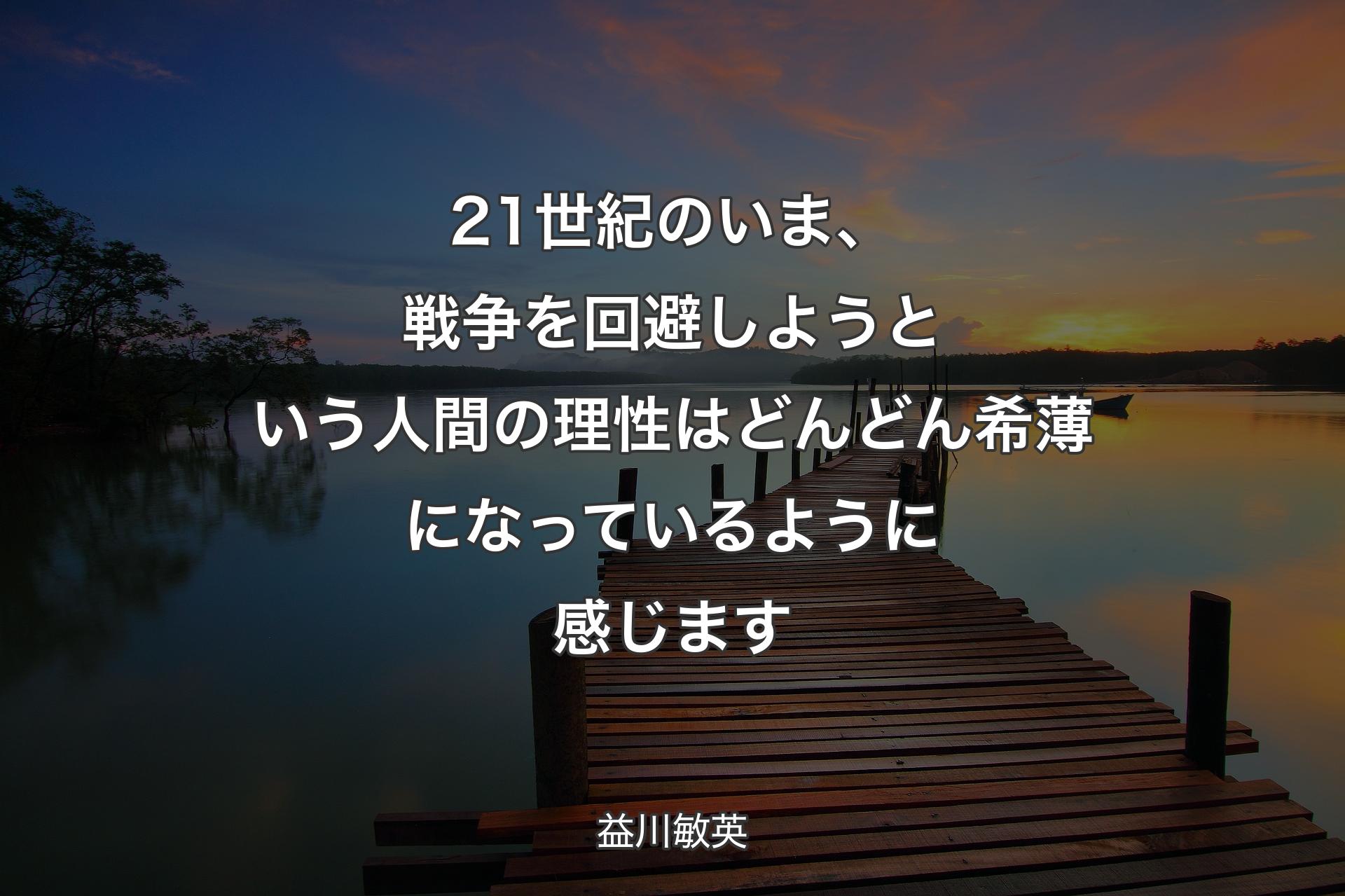 【背景3】21世紀のいま、戦争を回避しようという人間の理性はどんどん希薄になっているように感じます - 益川敏英