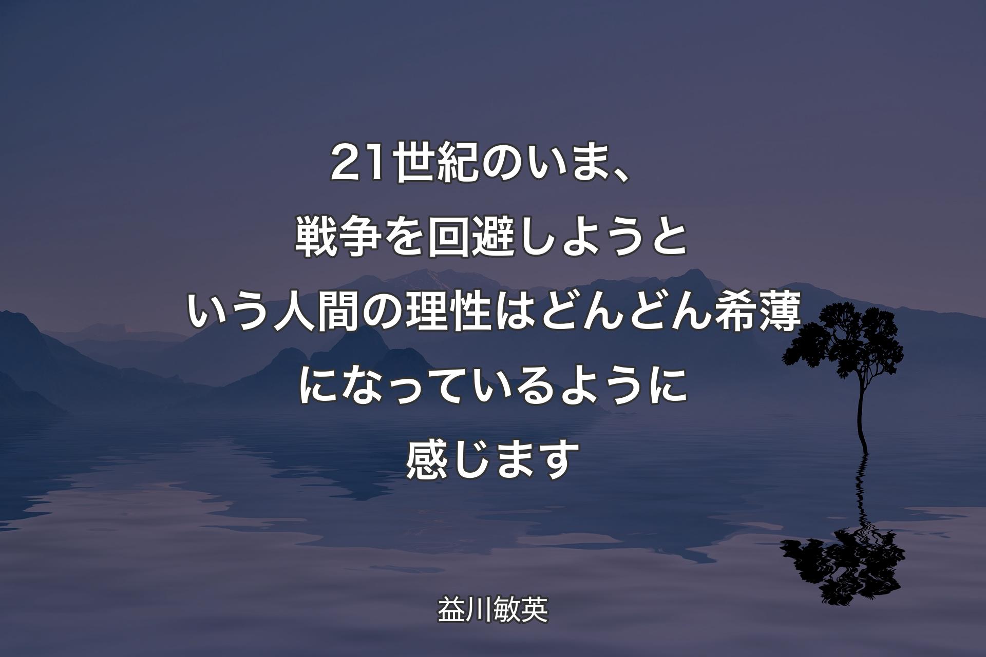 【背景4】21世紀のいま、戦争を回避しようという人間の理性はどんどん希薄になっているように感じます - 益川敏英