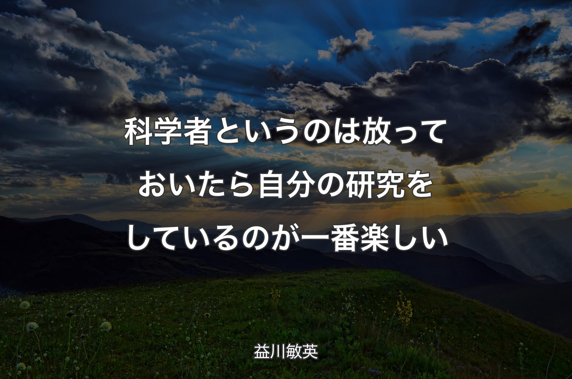 科学者というのは放っておいたら自分の研究をしているのが一番楽しい - 益川敏英