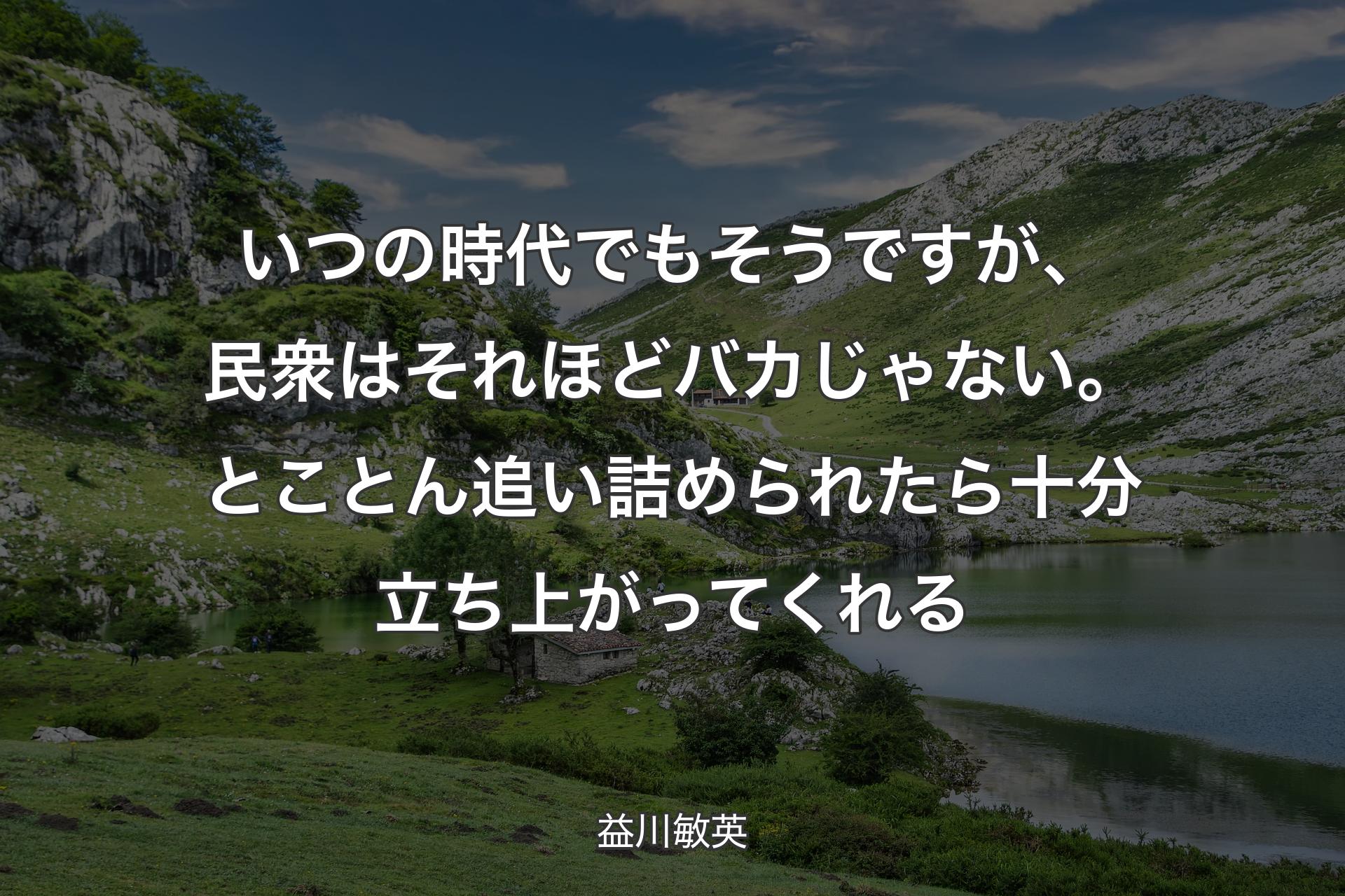 【背景1】いつの時代でもそうですが、民衆はそれほどバカじゃない。とことん追い詰められたら十分立ち上がってくれる - 益川敏英