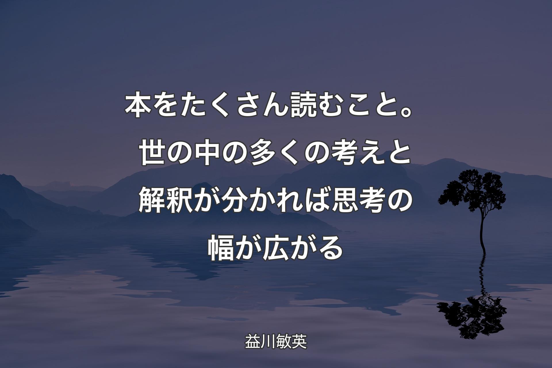 【背景4】本をたくさん読むこと。世の中の多くの考えと解釈が分かれば思考の幅が広がる - 益川敏英