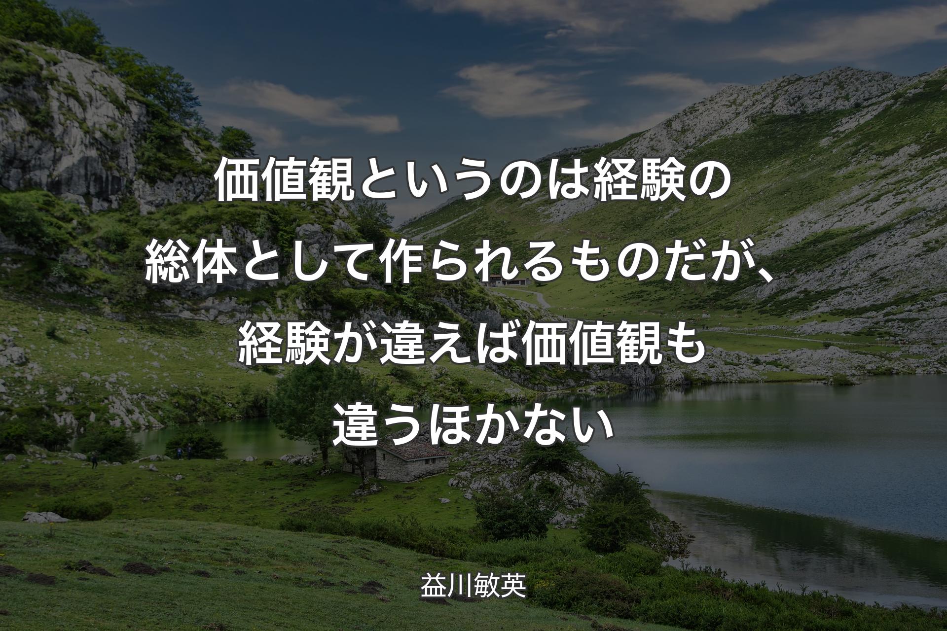 価値観というのは経験の総体として作られるものだが、経験が違えば価値観も違うほかない - 益川敏英