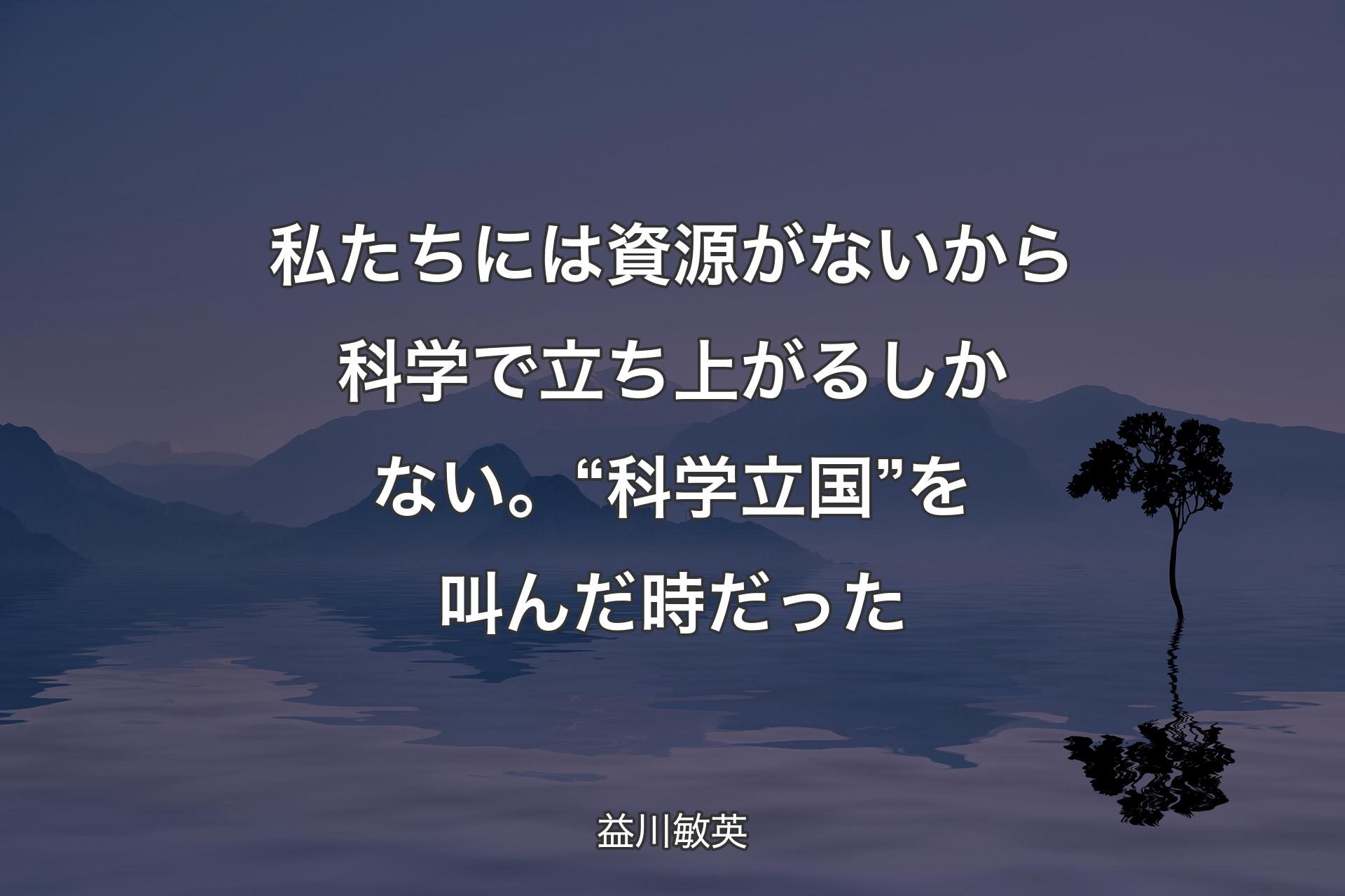 【背景4】私たちには資源がないから科学で立ち上がるしかない。“科学立国”を叫んだ時だった - 益川敏英