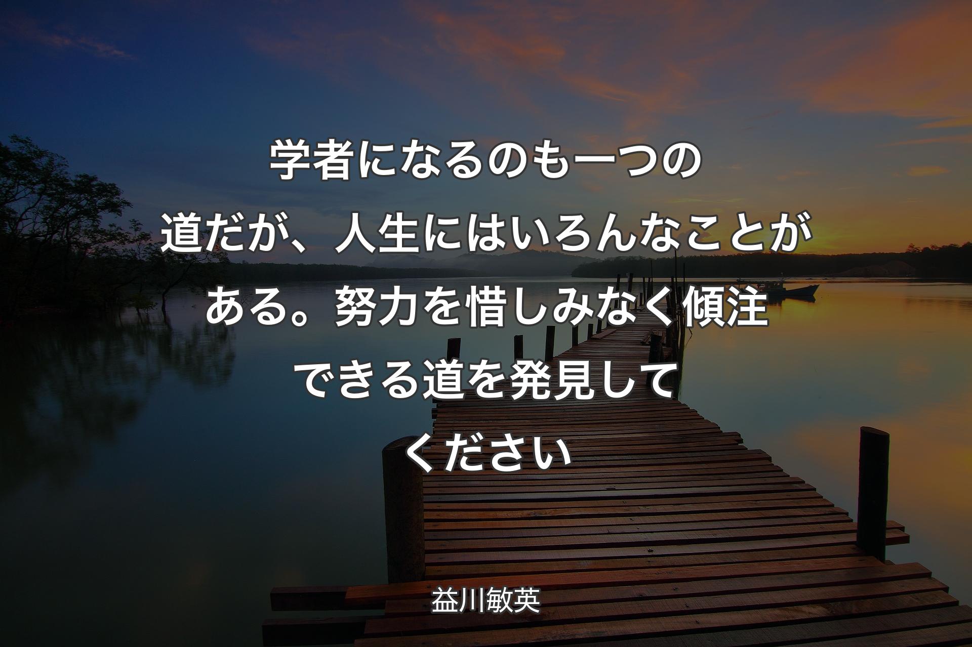 【背景3】学者になるのも一つの道だが、人生にはいろんなことがある。努力を惜しみなく傾注できる道を発見してください - 益川敏英