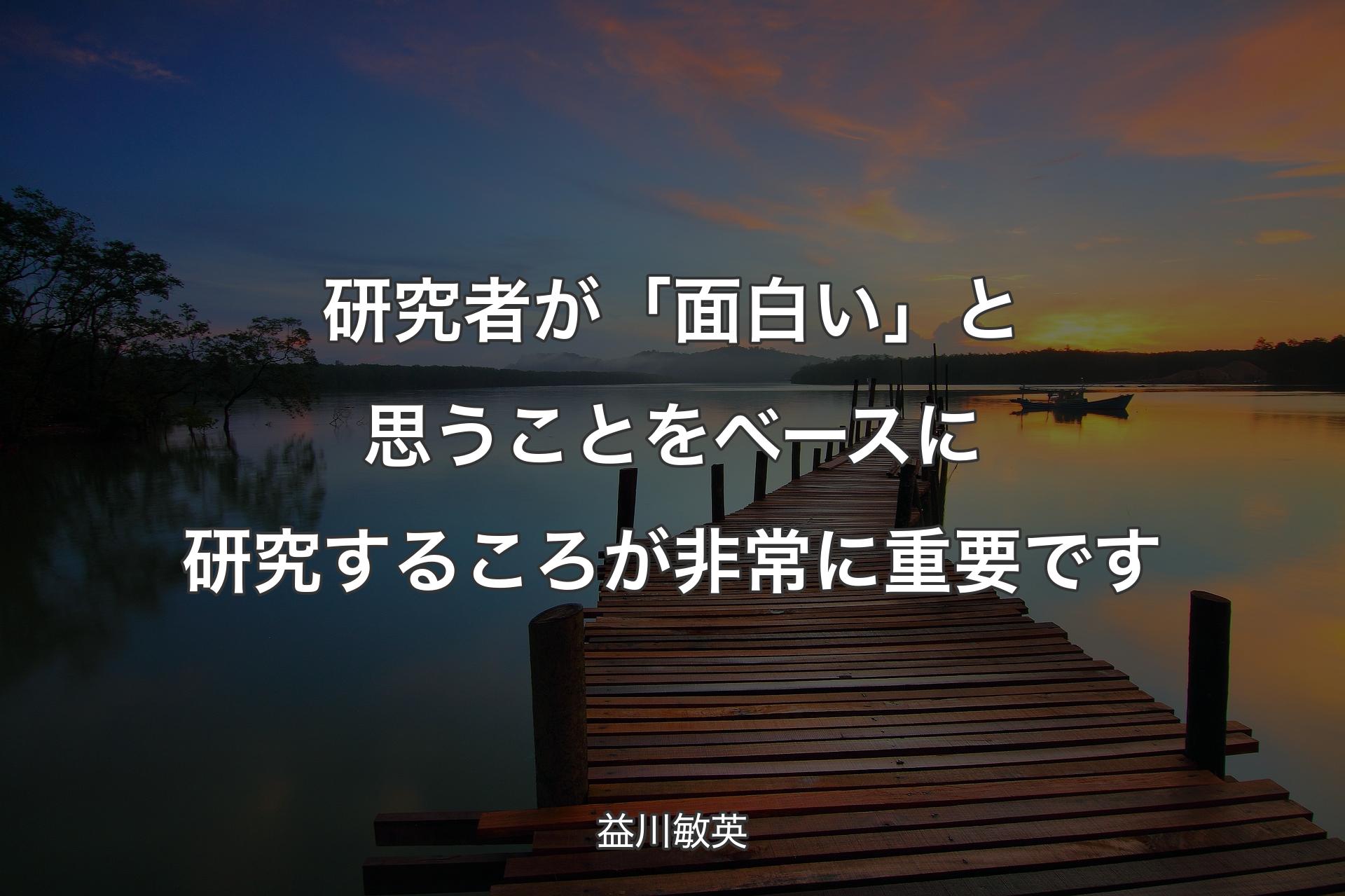 【背景3】研究者が「面白い」と思うことをベースに研究するころが非常に重要です - 益川敏英