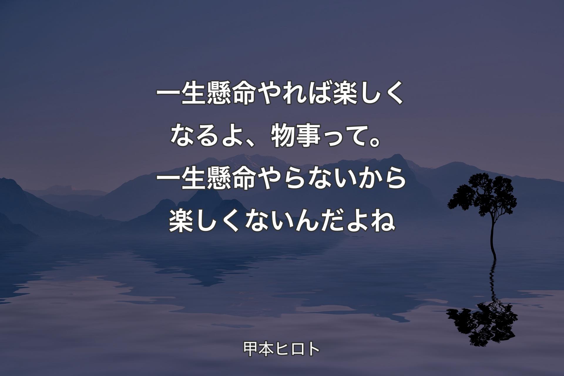 【背景4】一生懸命やれば楽しくなるよ、物事って。一生懸命やらないから楽しくないんだよね - 甲本ヒロト