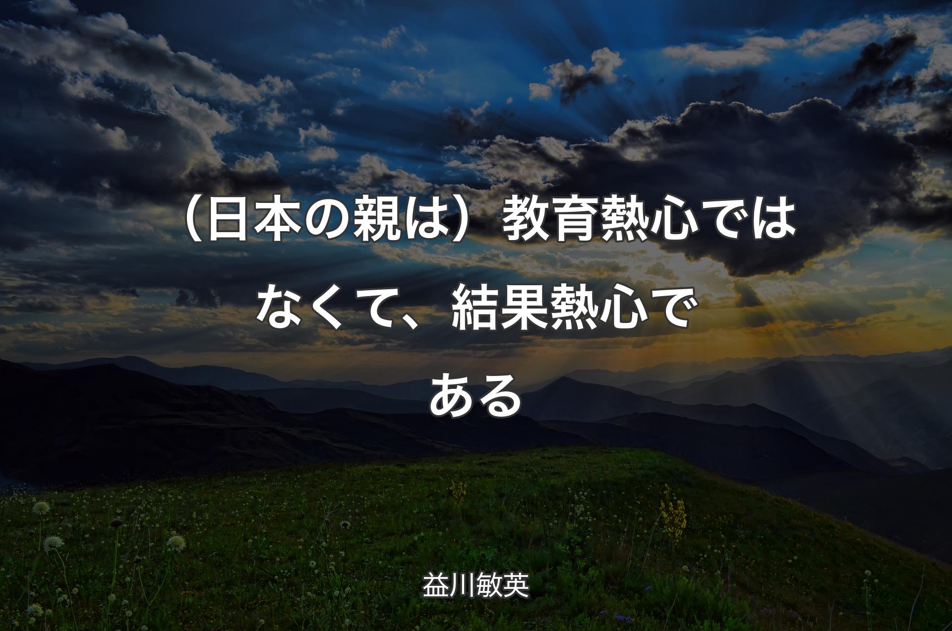 （日本の親は）教育熱心ではなくて、結果熱心である - 益川敏英