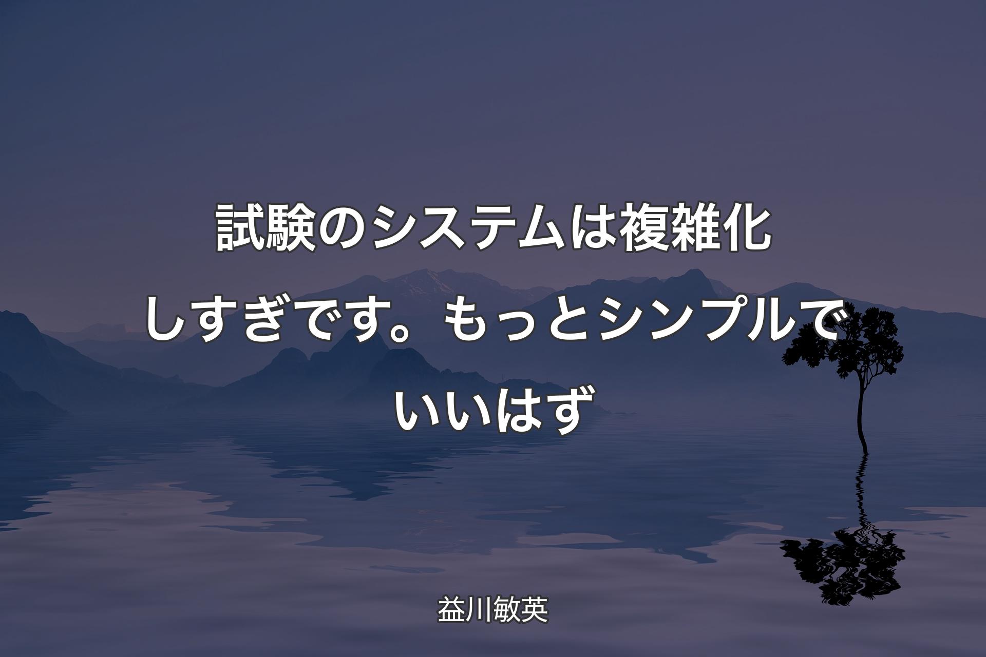 【背景4】試験のシステムは複�雑化しすぎです。もっとシンプルでいいはず - 益川敏英