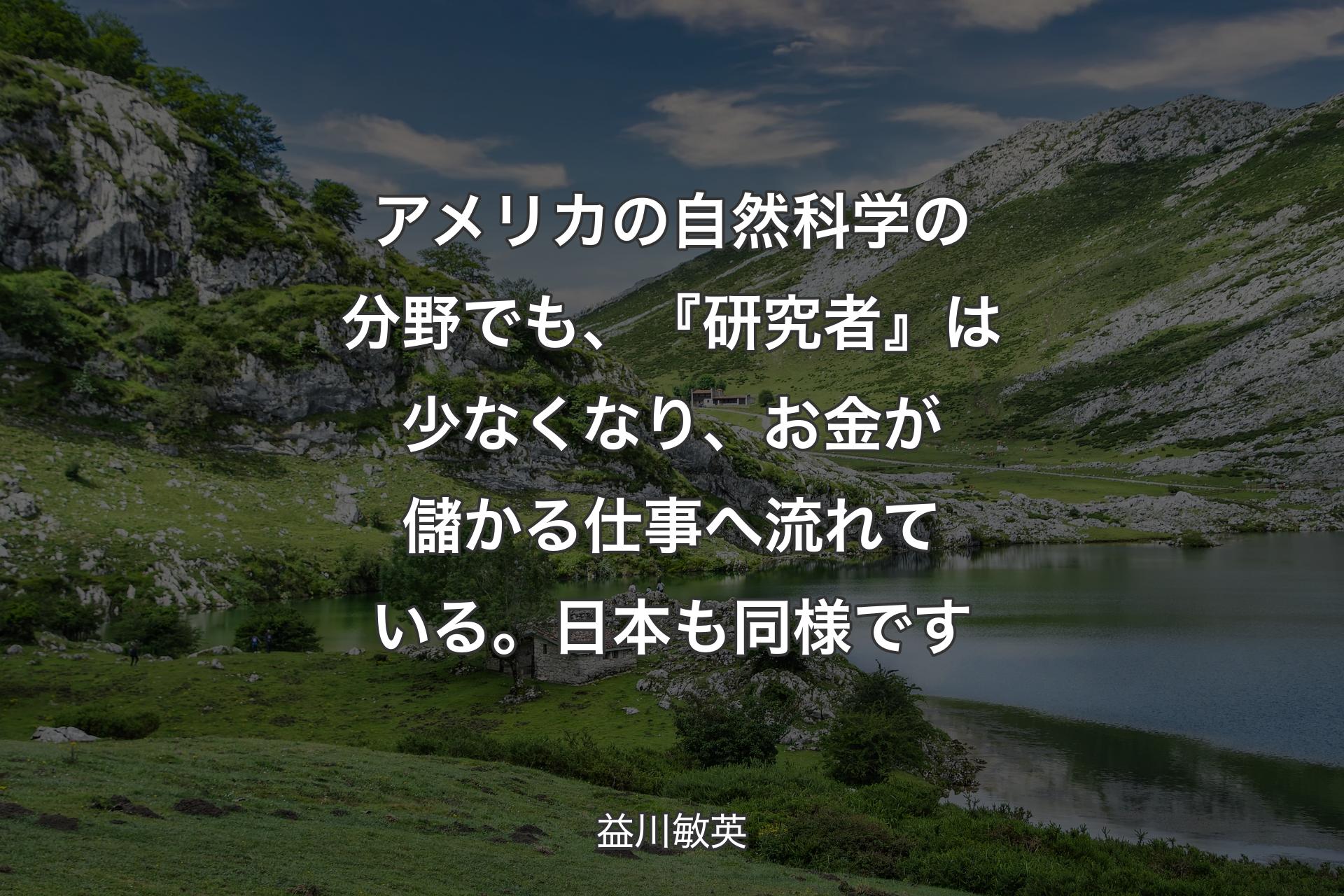 【背景1】アメリカの自然科学の分野でも、『研究者』は少なくなり、お金が儲かる仕事へ流れている。日本も同様です - 益川敏英