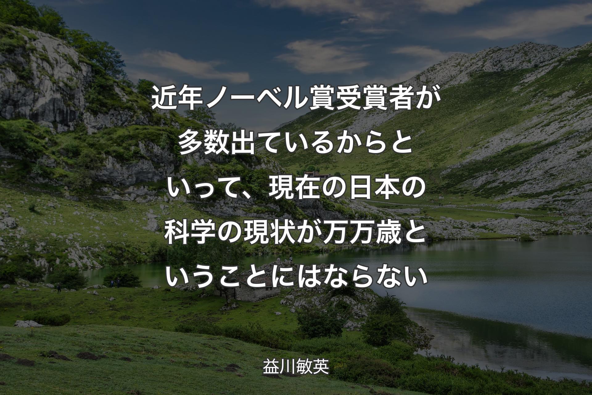 【背景1】近年ノーベル賞受賞者が多数出ているからといって、現在の日本の科学の現状が万万歳ということにはならない - 益川敏英