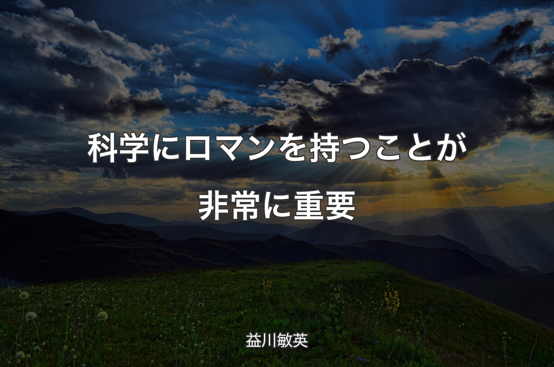 科学にロマンを持つことが非常に重要 - 益川敏英