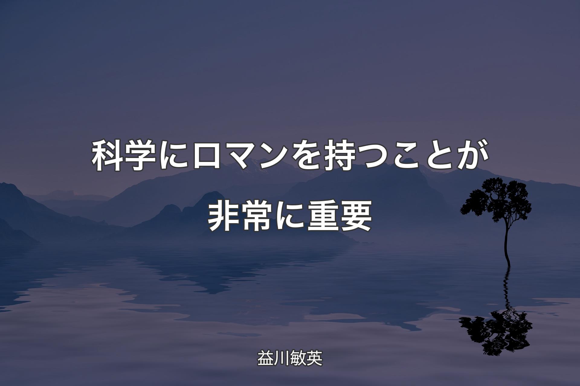 科学にロマンを持つことが非常に重要 - 益川敏英