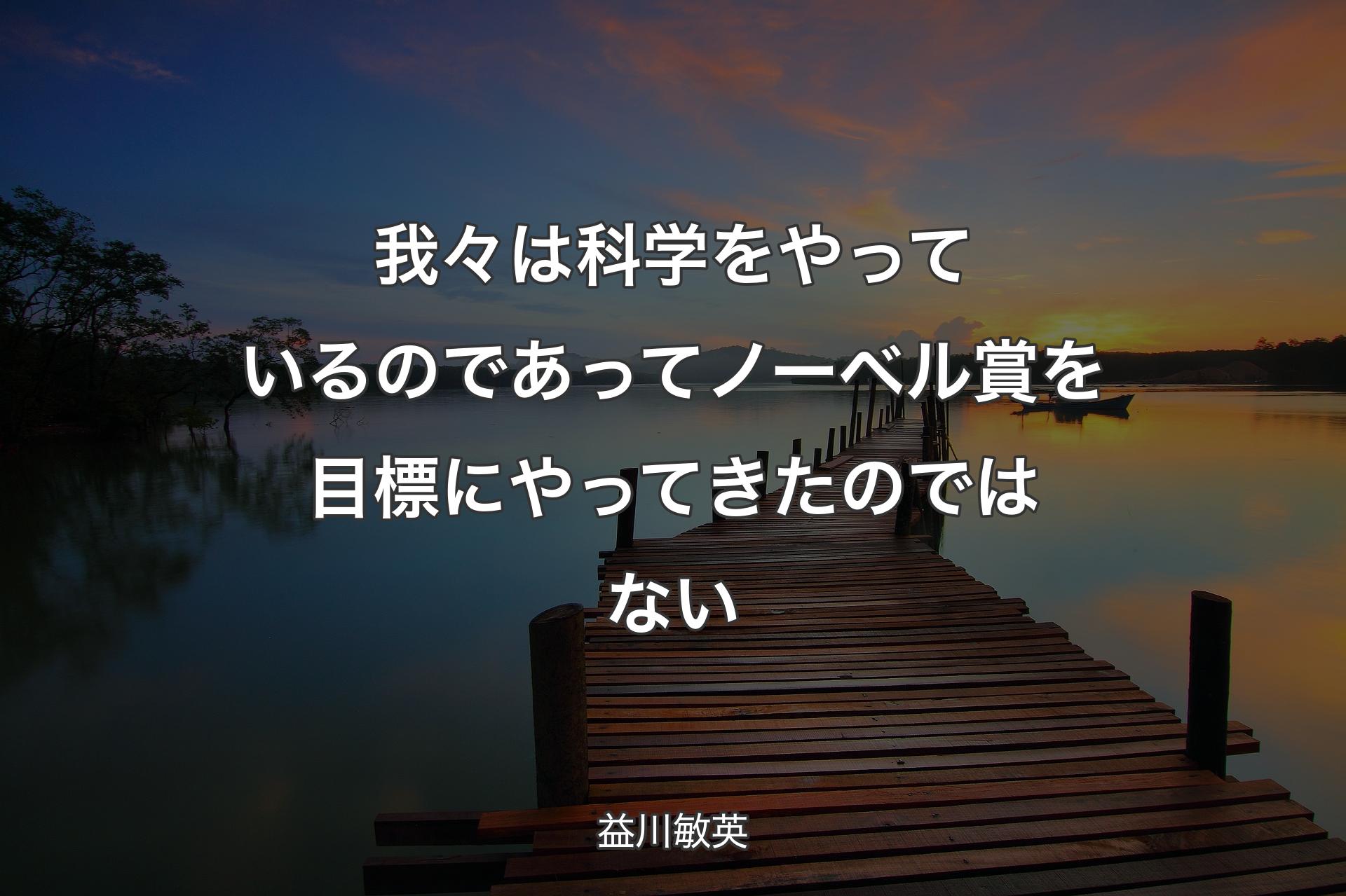 【背景3】我々は科学をやっているのであってノーベル賞を目標にやってきたのではない - 益川敏英