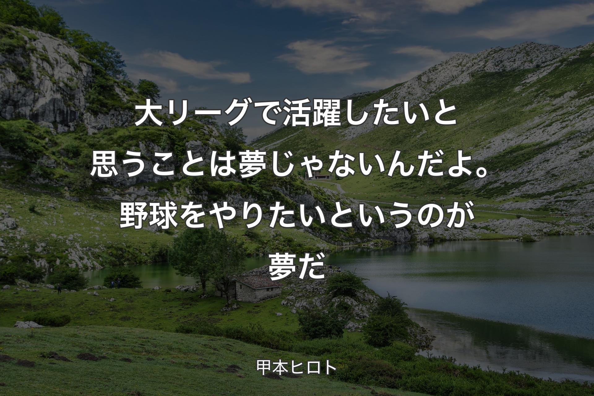 【背景1】大リーグで活躍したいと思うことは夢じゃないんだよ。野球をやりたいというのが夢だ - 甲本ヒロト