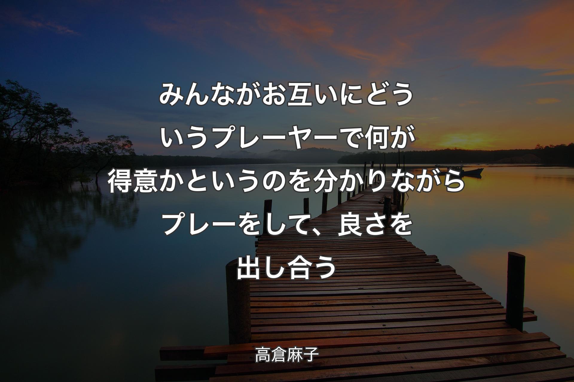 【背景3】みんながお互いにどういうプレーヤーで何が得意かというのを分かりながらプレーをして、良さを出し合う - 高倉麻子