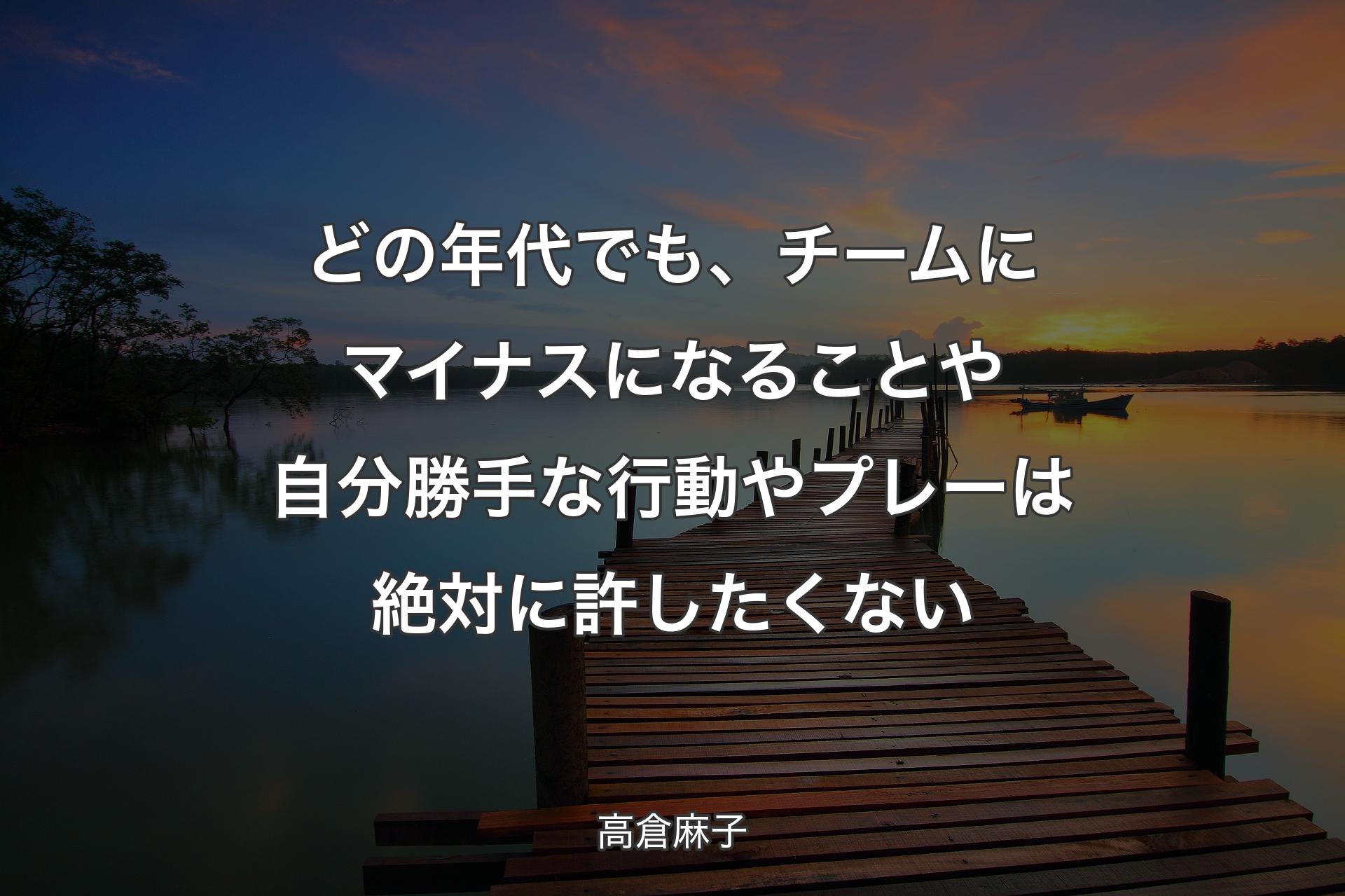 どの年代でも、チームにマイナスになることや自分勝手な行動やプレーは絶対に許したくない - 高倉麻子