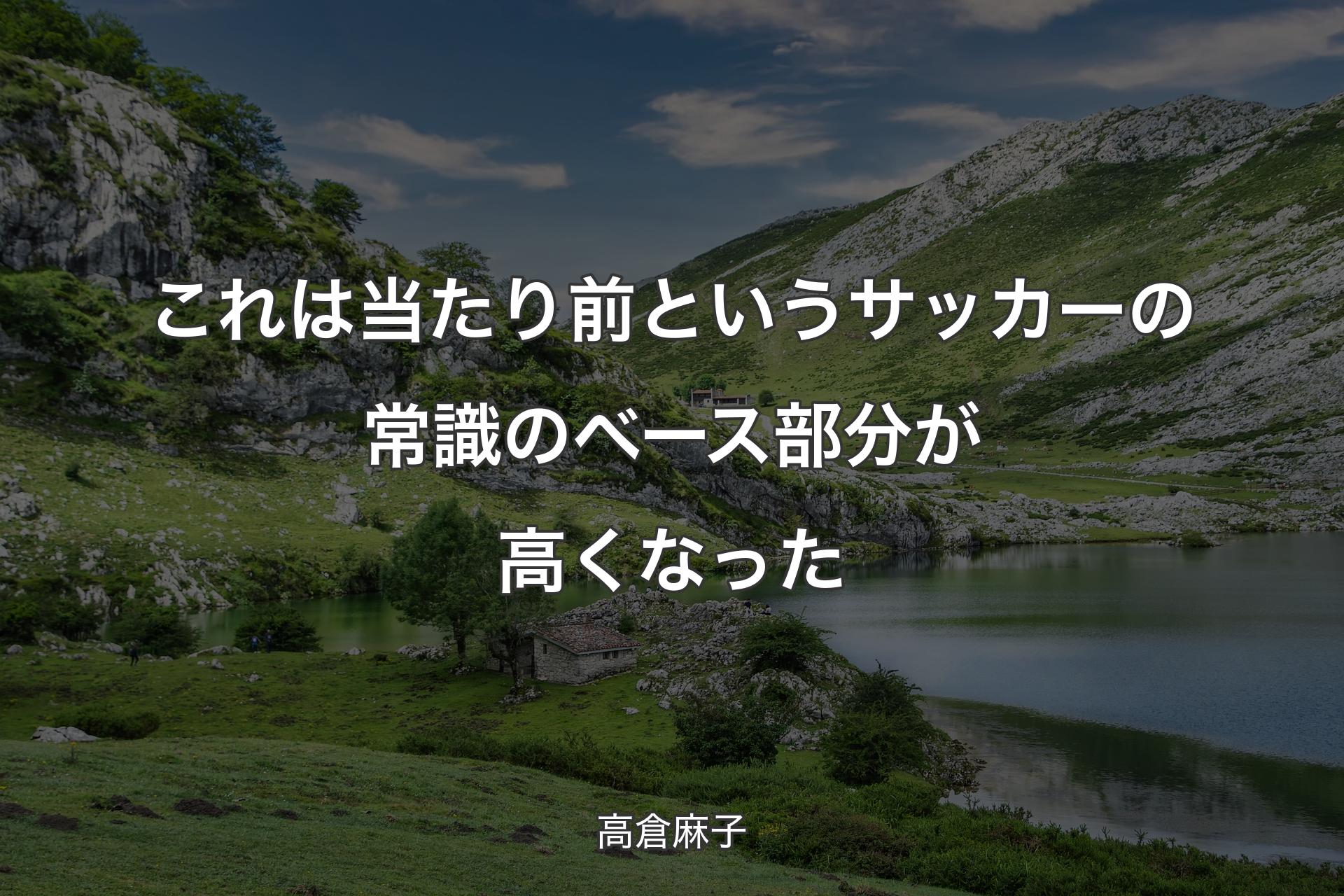 【背景1】これは当たり前というサッカーの常識のベース部分が高くなった - 高倉麻子