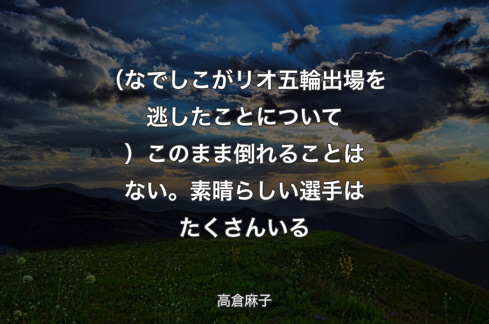 （なでしこがリオ五輪出場を逃したことについて）このまま倒れることはない。素晴らしい選手はたくさんいる - 高倉麻子