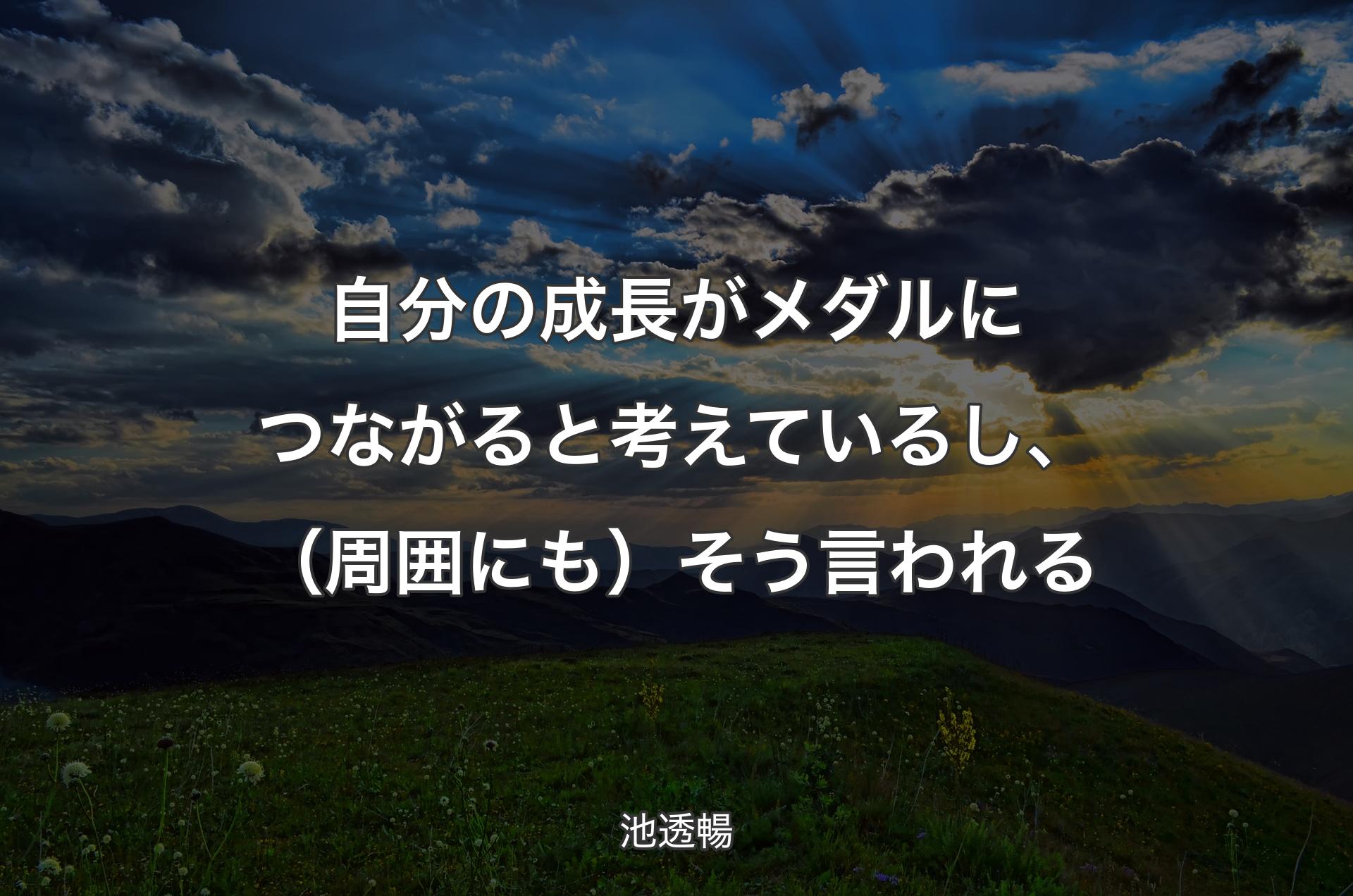 自分の成長がメダルにつながると考えているし、（周囲にも）そう言われる - 池透暢