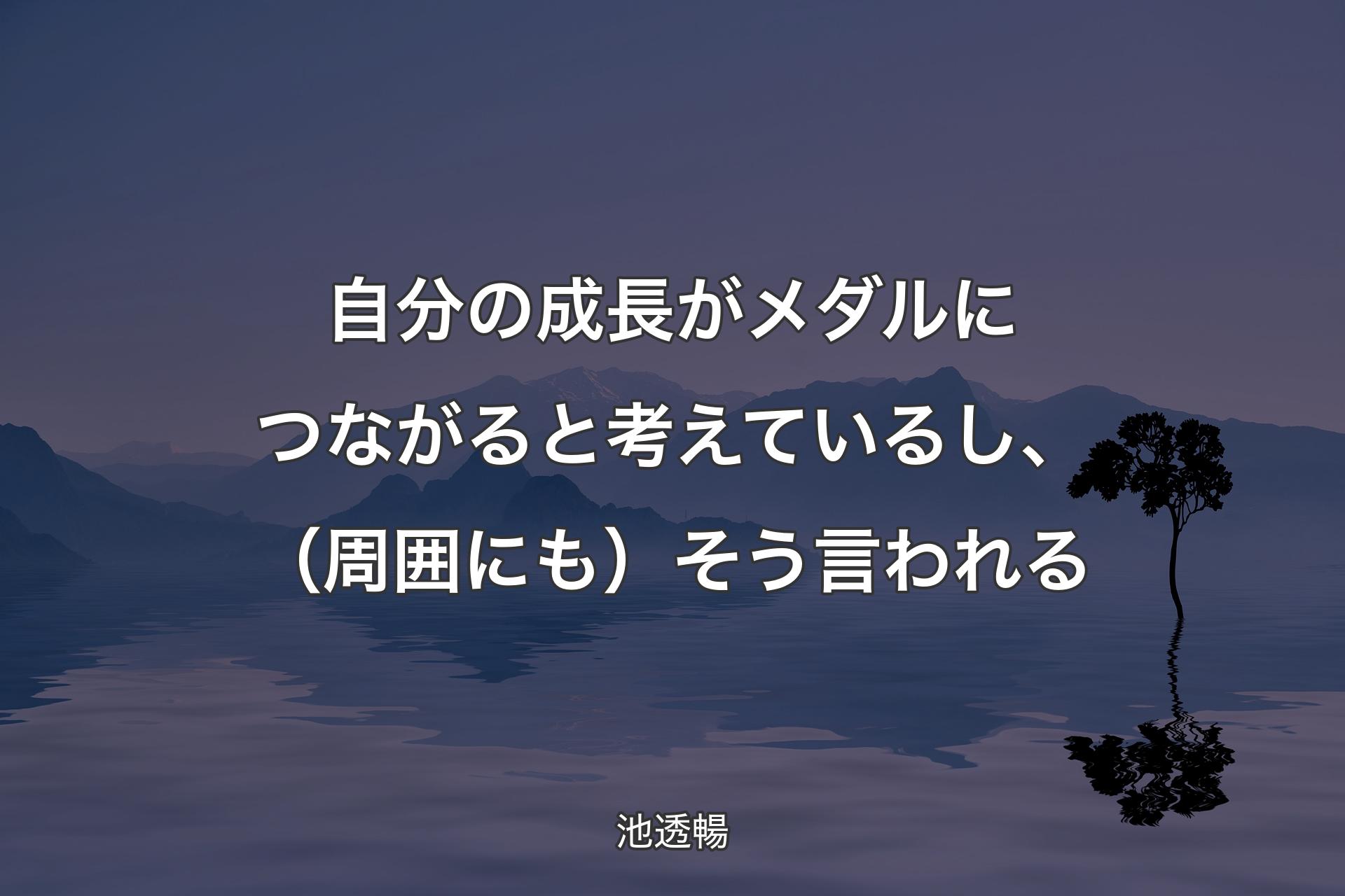 【背景4】自分の成長がメダルにつながると考えているし、（周囲にも）そう言われる - 池透暢