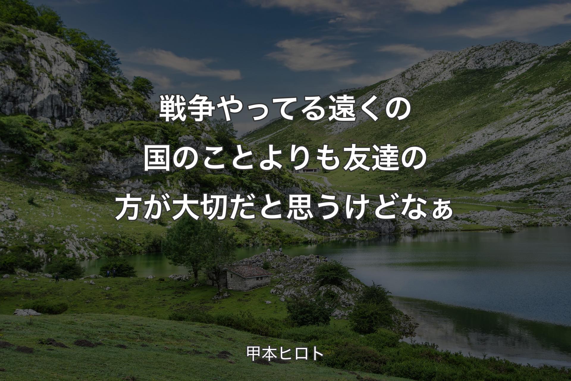 【背景1】戦争やってる遠くの国のことよりも友達の方が大切だと思うけどなぁ - 甲本ヒロト