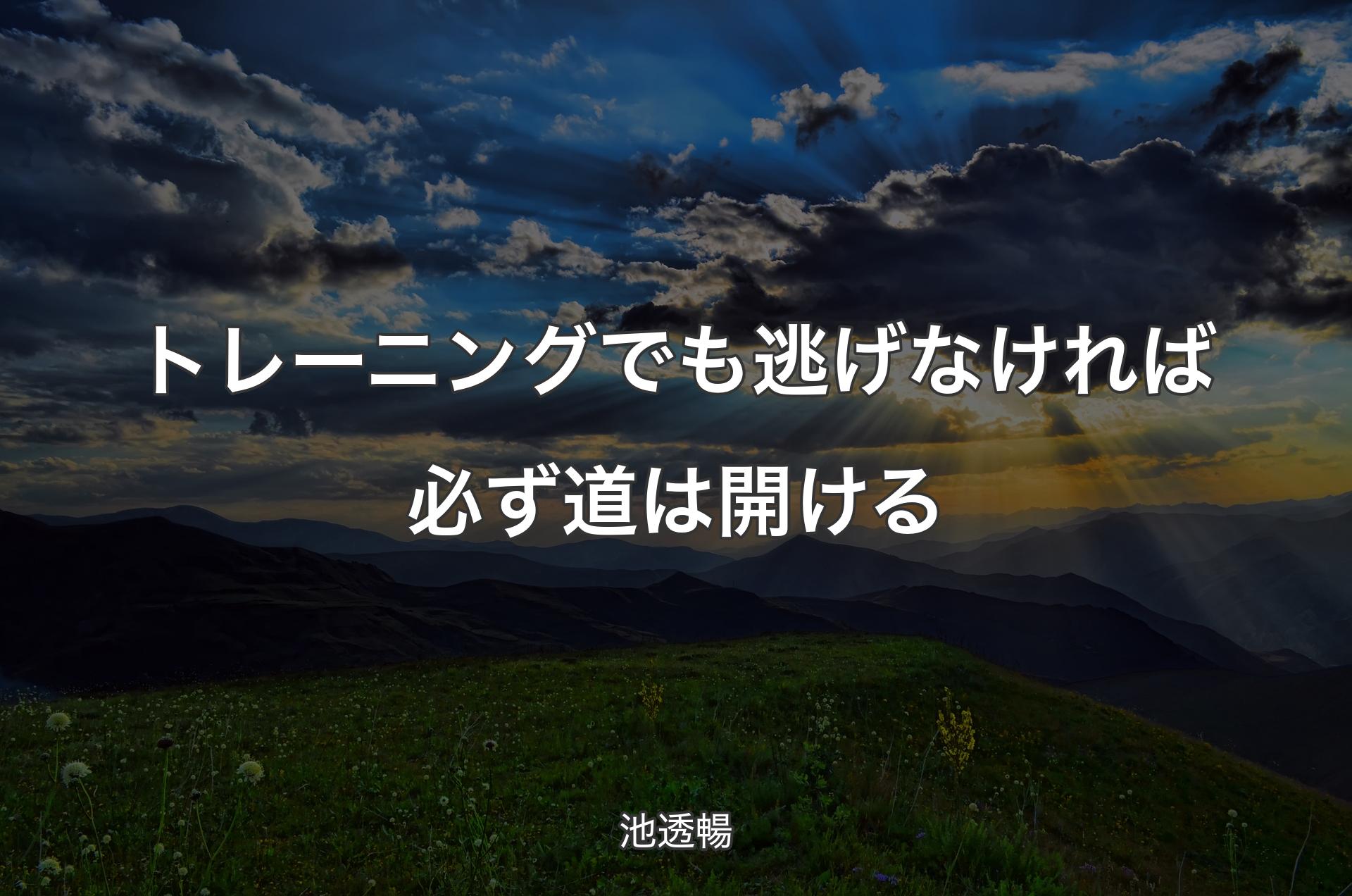 トレーニングでも逃げなければ必ず道は開ける - 池透暢