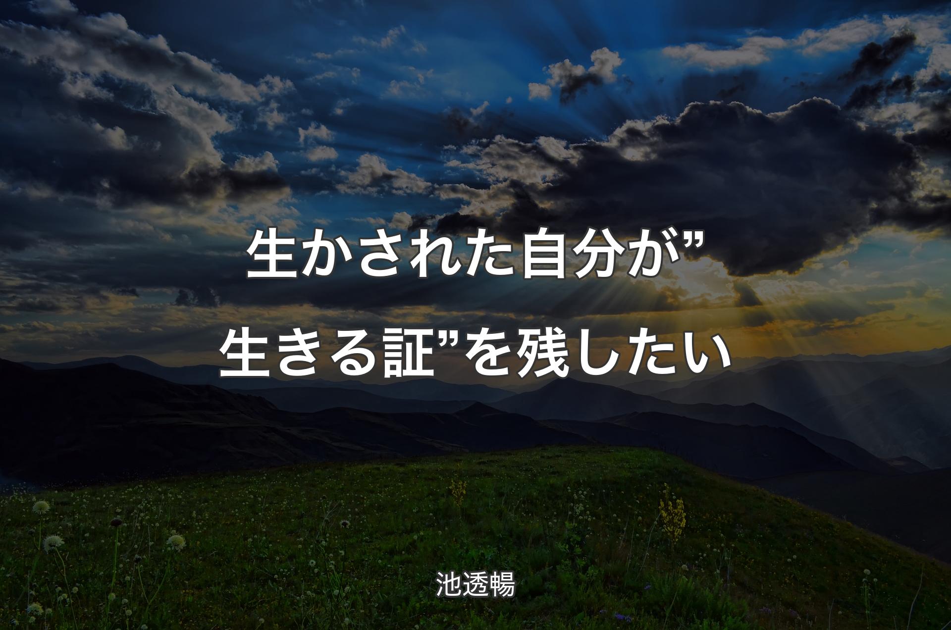 生かされた自分が”生きる証”を残したい - 池透暢