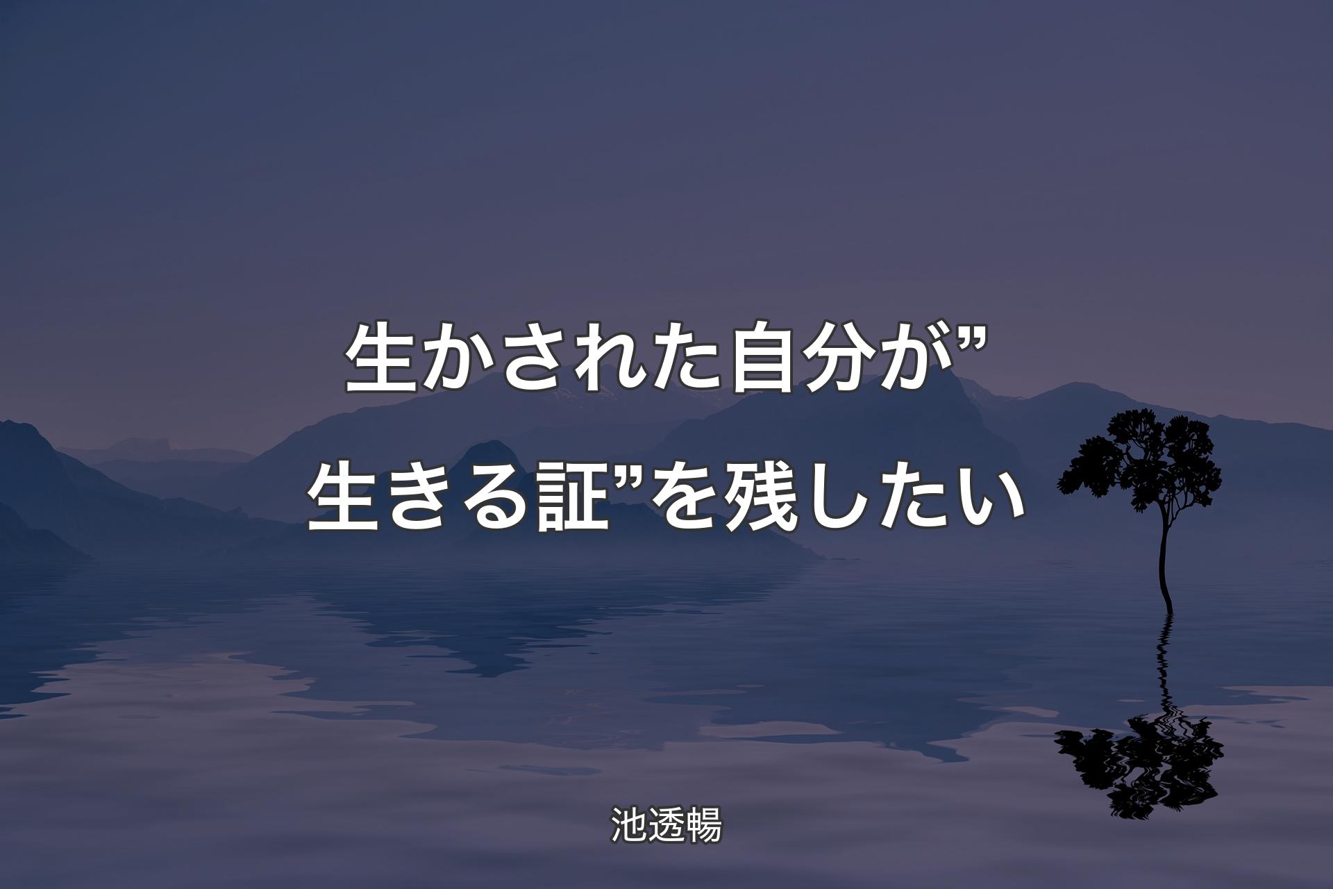 【背景4】生かされた自分が”生きる証”を残したい - 池透暢