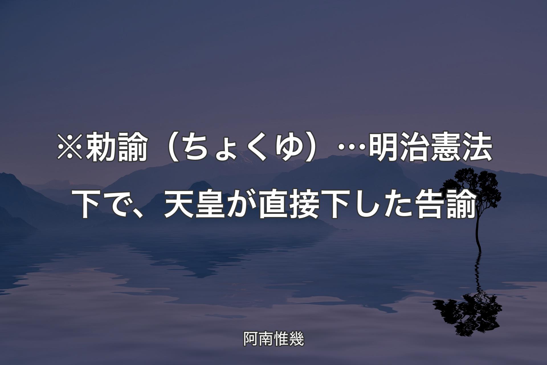 【背景4】※勅諭（ちょくゆ）…明治憲法下で、天皇が直��接下した告諭 - 阿南惟幾