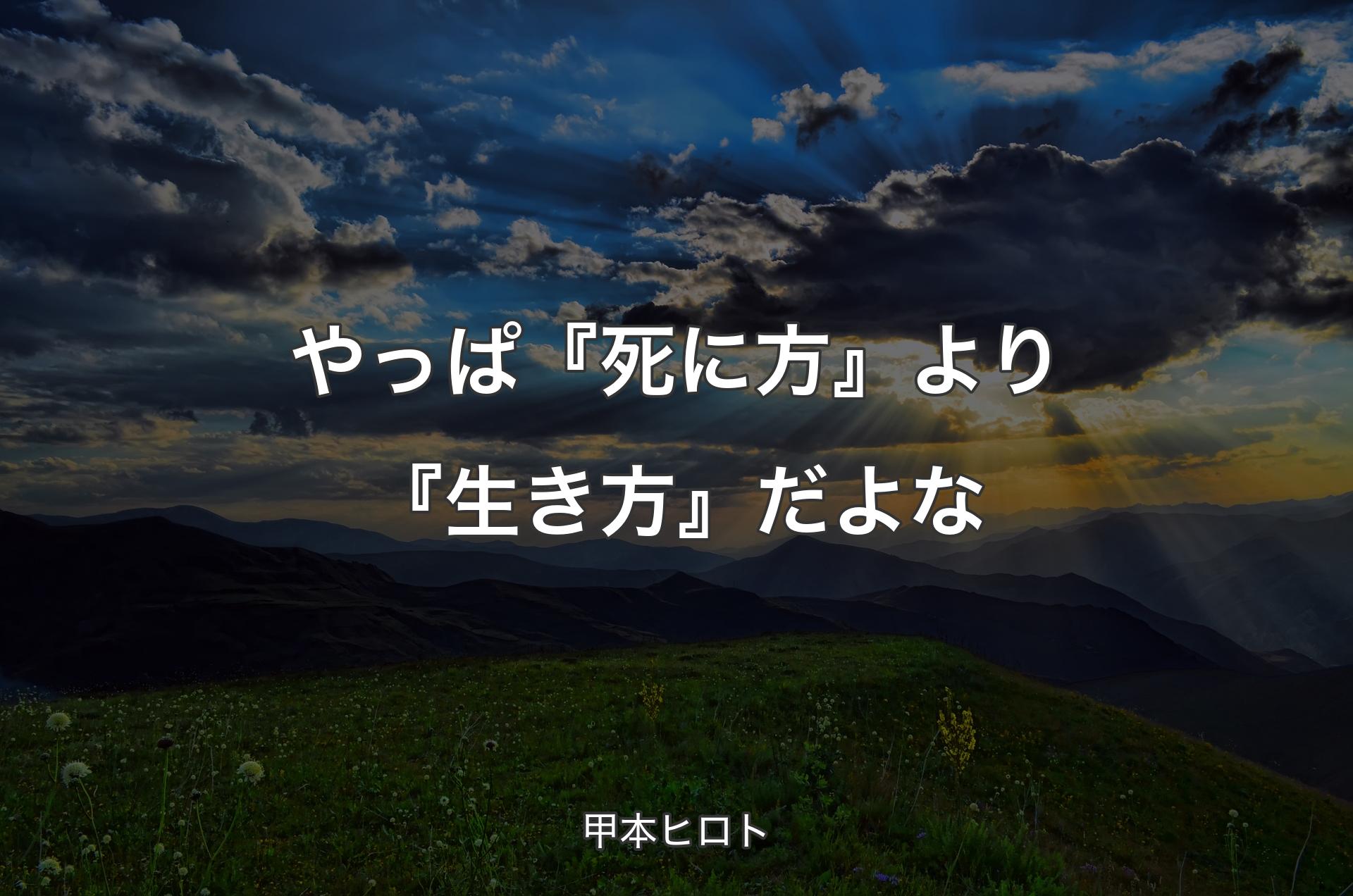 やっぱ『死に方』より『生き方』だよな - 甲本ヒロト