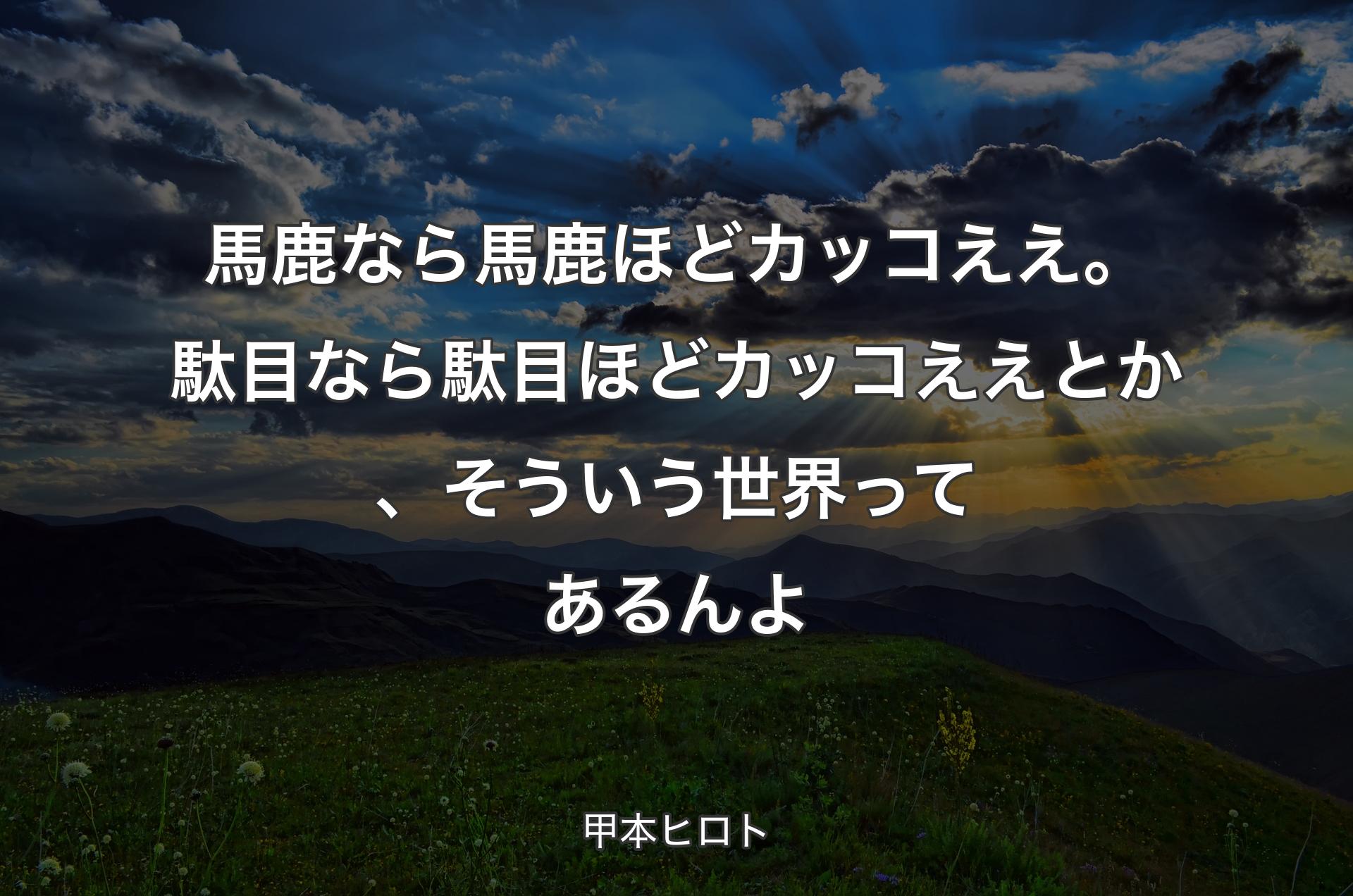 馬鹿なら馬鹿ほどカッコええ。駄目なら駄目ほどカッコええとか、そういう世界ってあるんよ - 甲本ヒロト