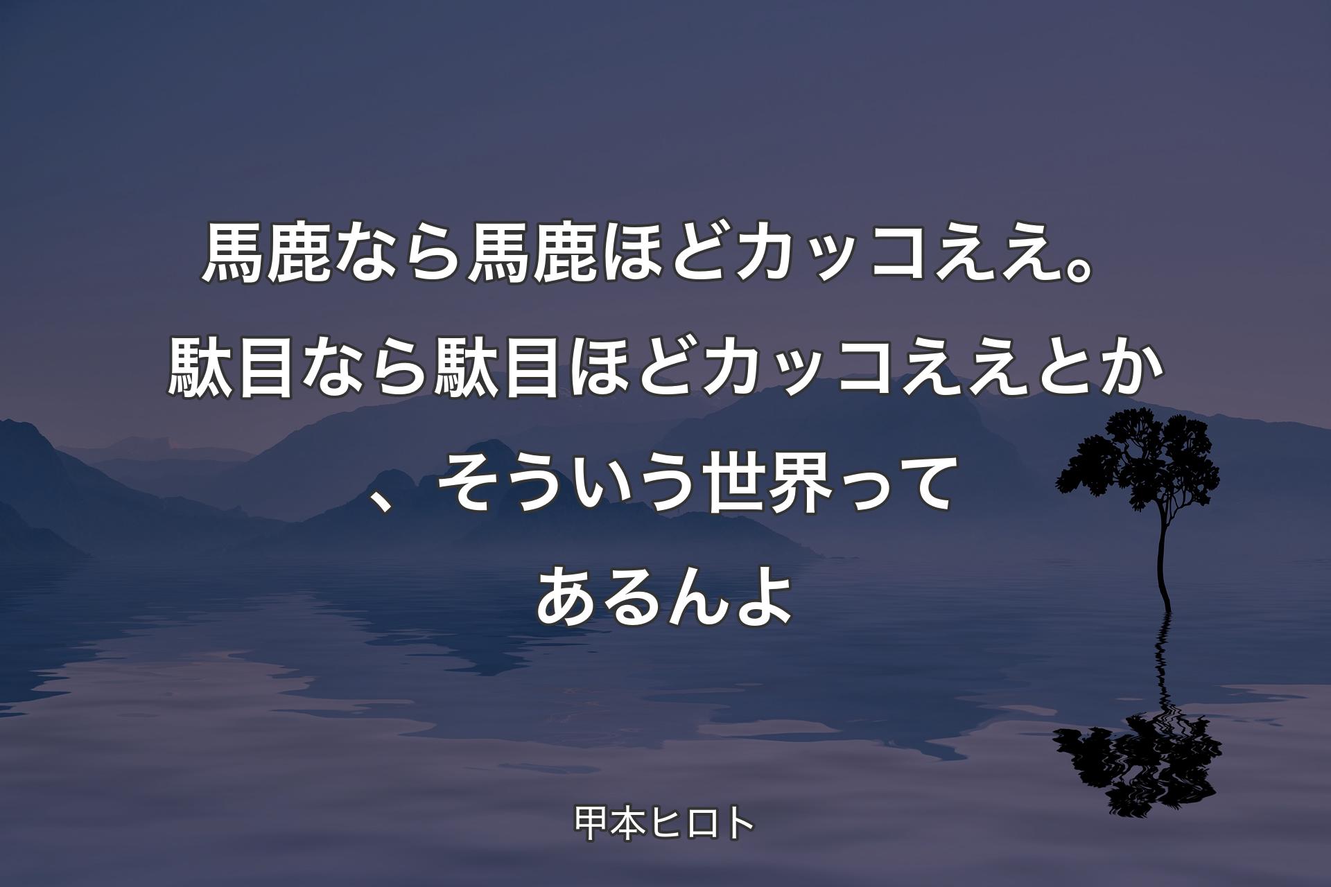 【背景4】馬鹿なら馬鹿ほどカッコええ。駄目なら駄目ほどカッコええとか、そういう世界ってあるんよ - 甲本ヒロト