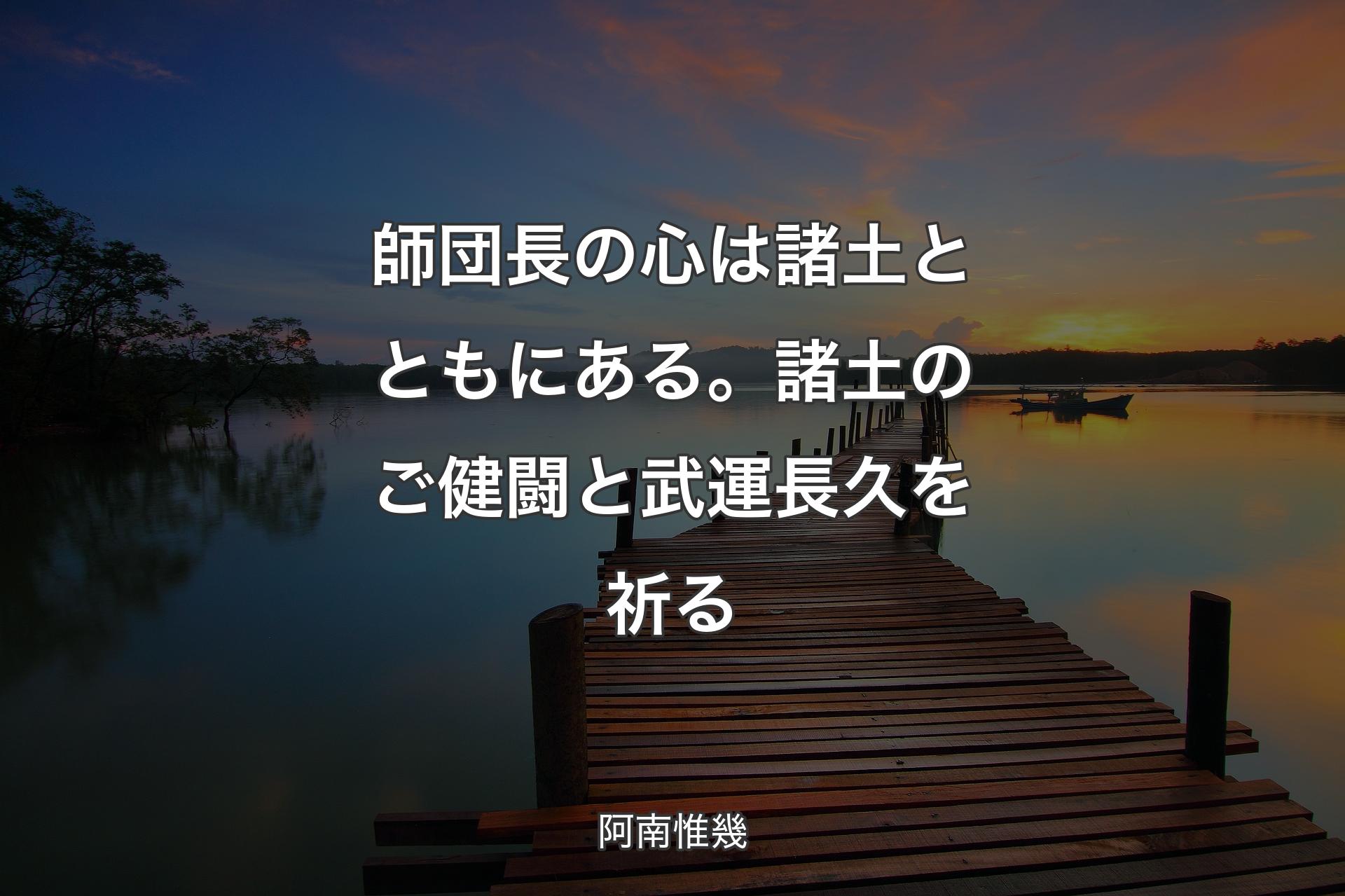 【背景3】師団長の心は諸土とともにある。諸土のご健闘と武運長久を祈る - 阿南惟幾