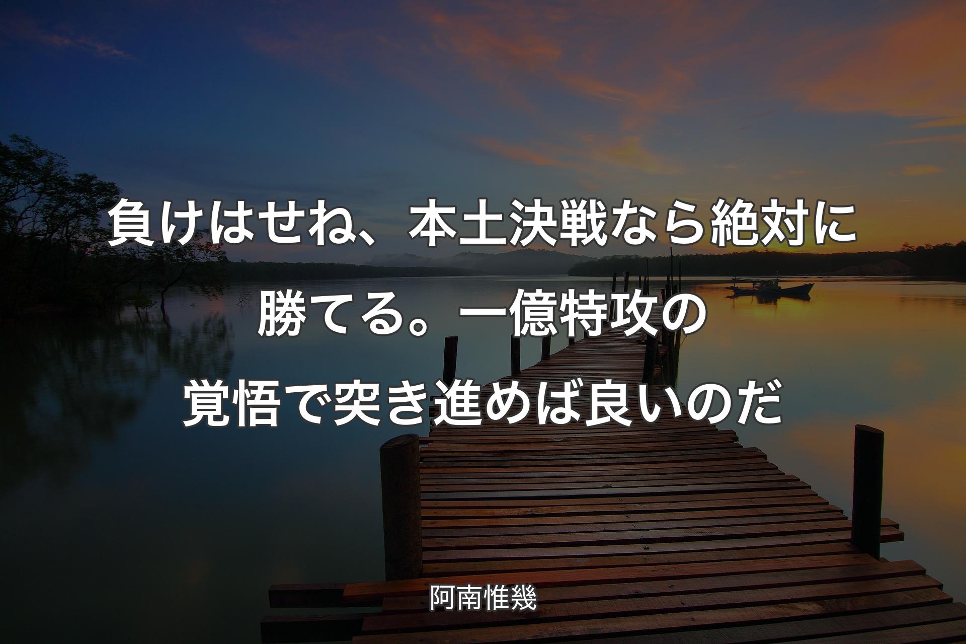 【背景3】負けはせね、本土決戦なら絶対に勝てる。一億特攻の覚悟で突き進めば良いのだ - 阿南惟幾