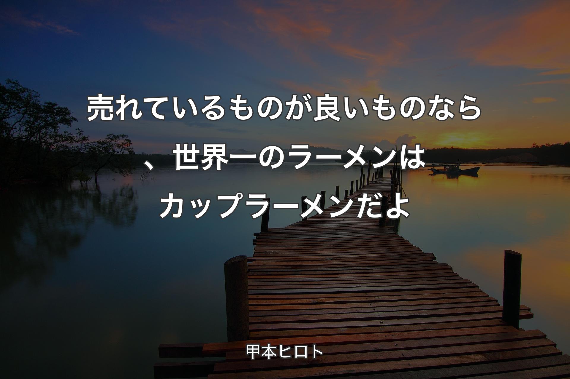 売れているものが良いものなら、世界一のラーメンはカップラーメンだよ - 甲本ヒロト