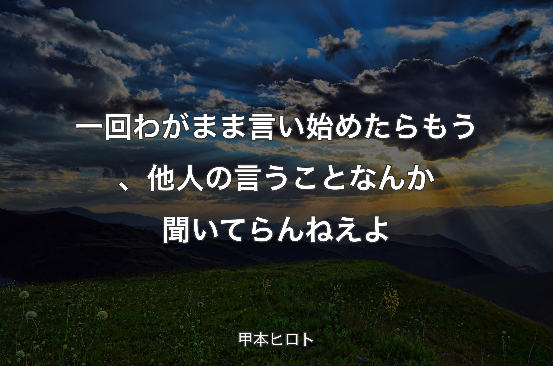 一回わがまま言い始めたらもう、他人の言うことなんか聞いてらんねえよ - 甲本ヒロト