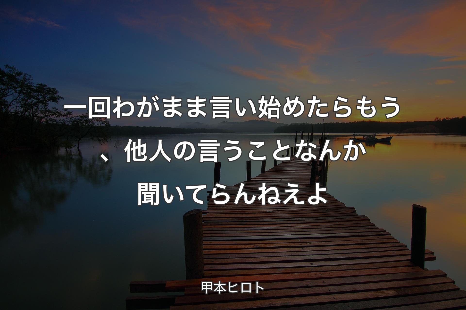 【背景3】一回わがまま言い始めたらもう、他人の言うことなんか聞いてらんねえよ - 甲本ヒロト