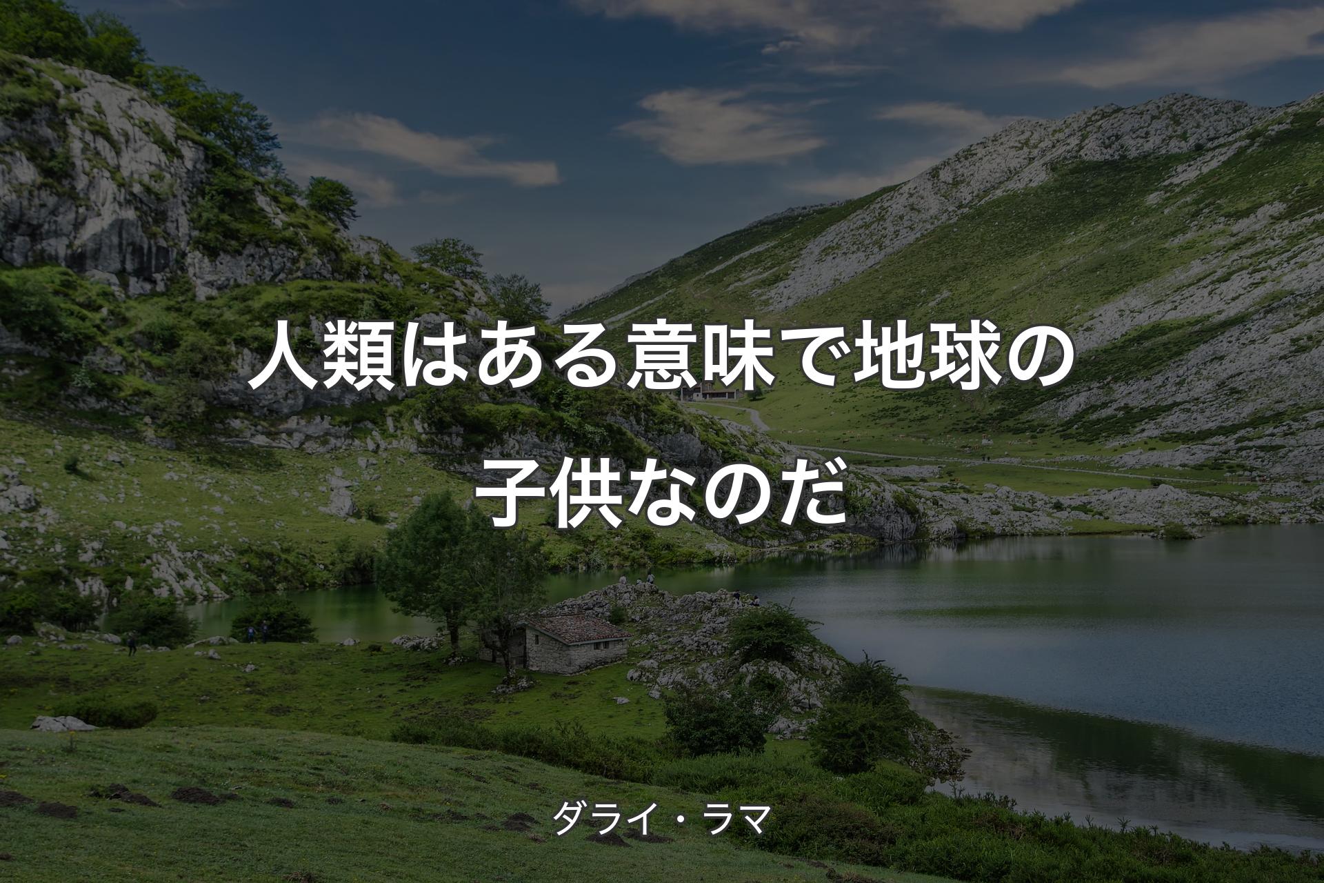 【背景1】人類はある意味で地球の子供なのだ - ダライ・ラマ