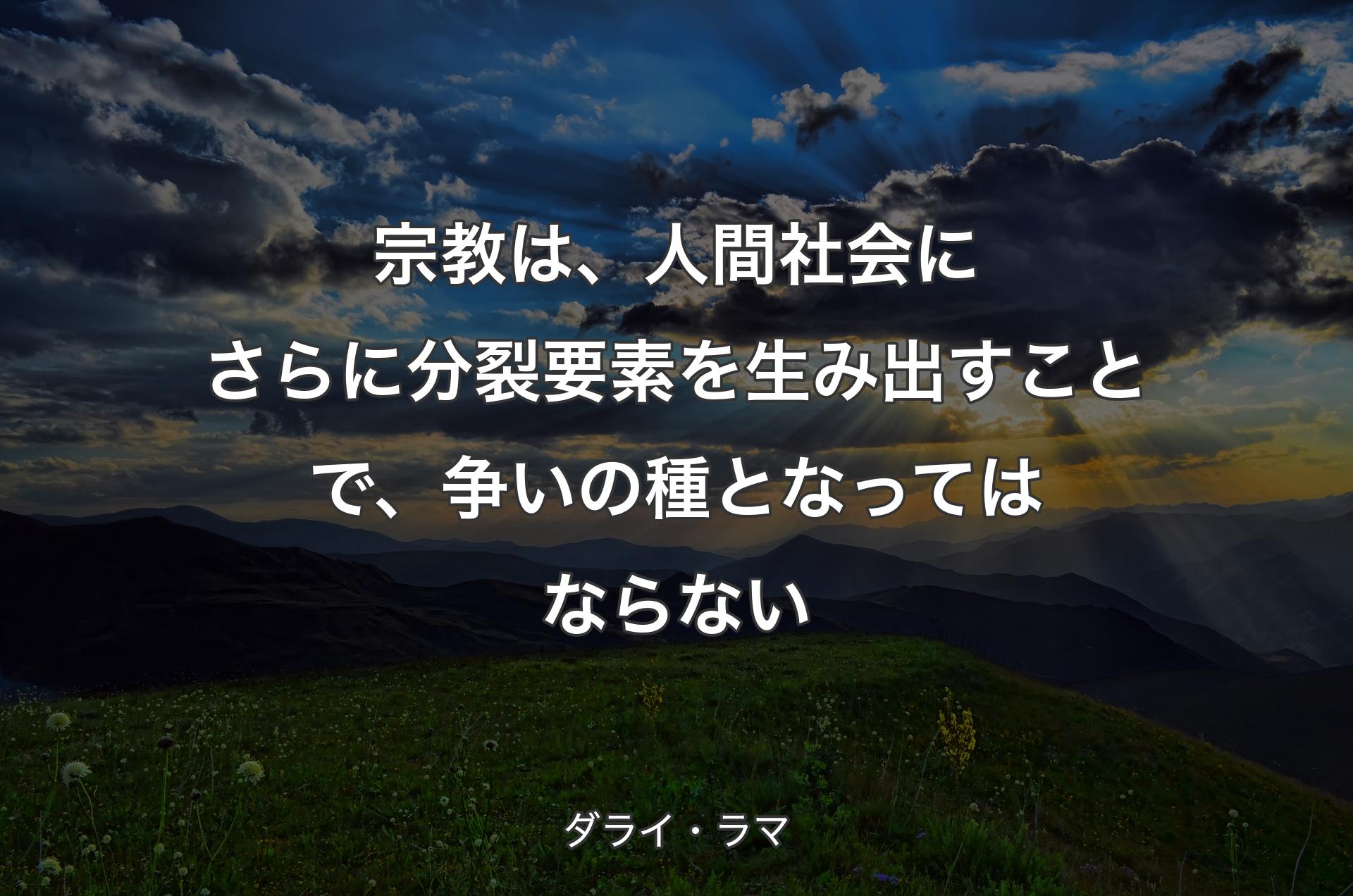 宗教は、人間社会にさらに分裂要素を生み出すことで、争いの種となってはならない - ダライ・ラマ