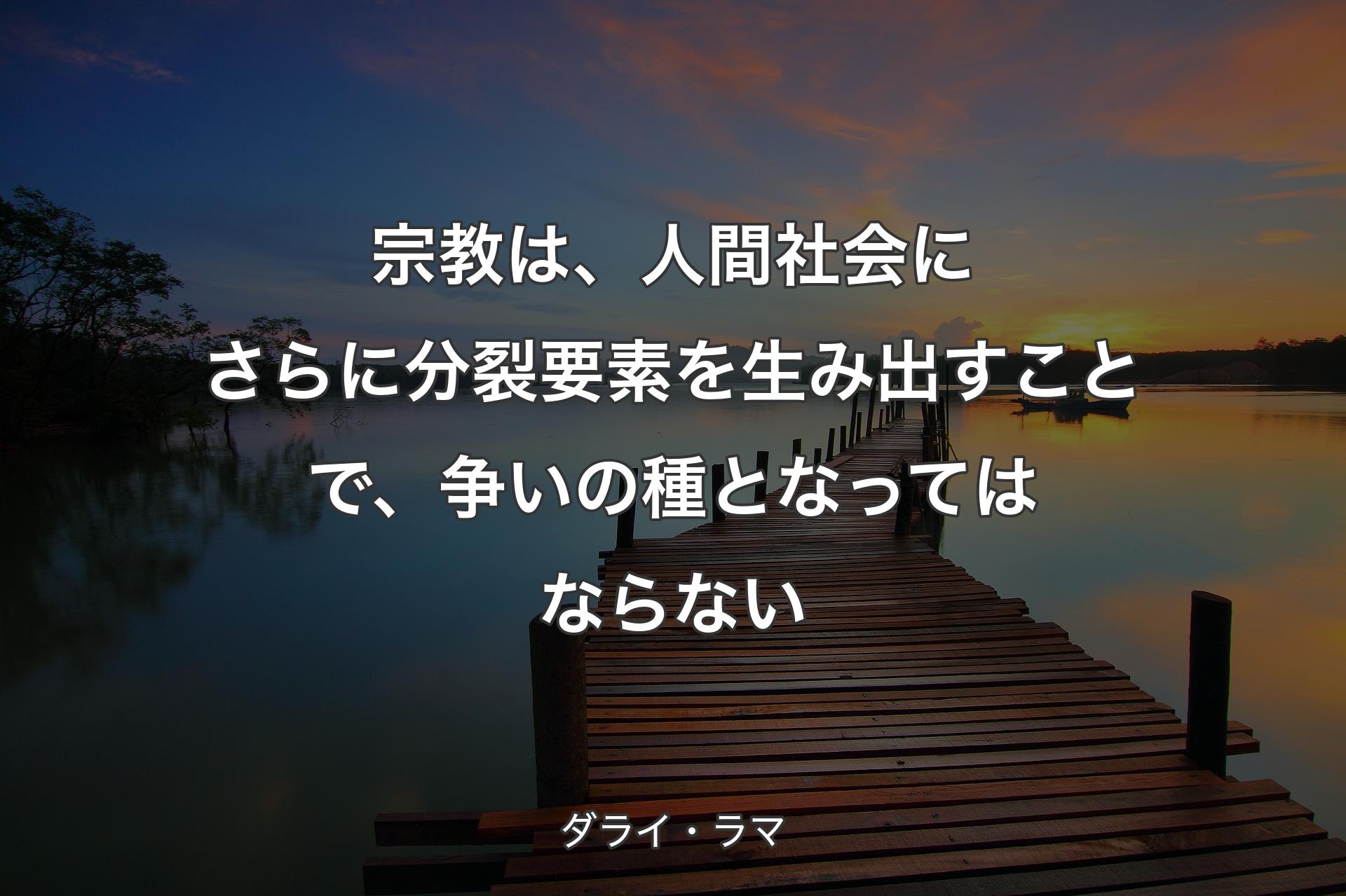 宗教は、人間社会にさらに分裂要素を生み出すことで、争いの種となってはならない - ダライ・ラマ