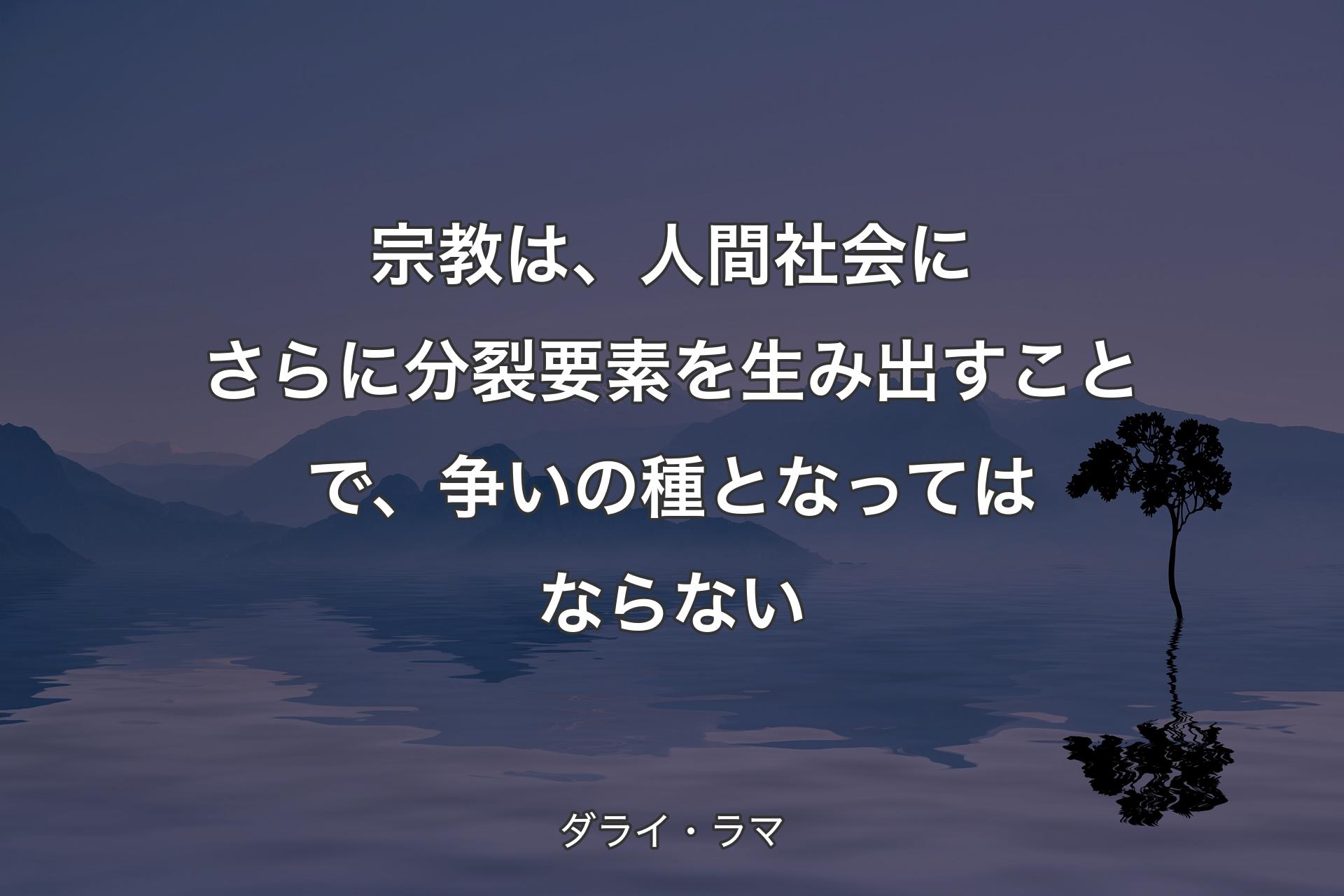 【背景4】宗教は、人間社会にさらに分裂要素を生み出すことで、争いの種となってはならない - ダライ・ラマ