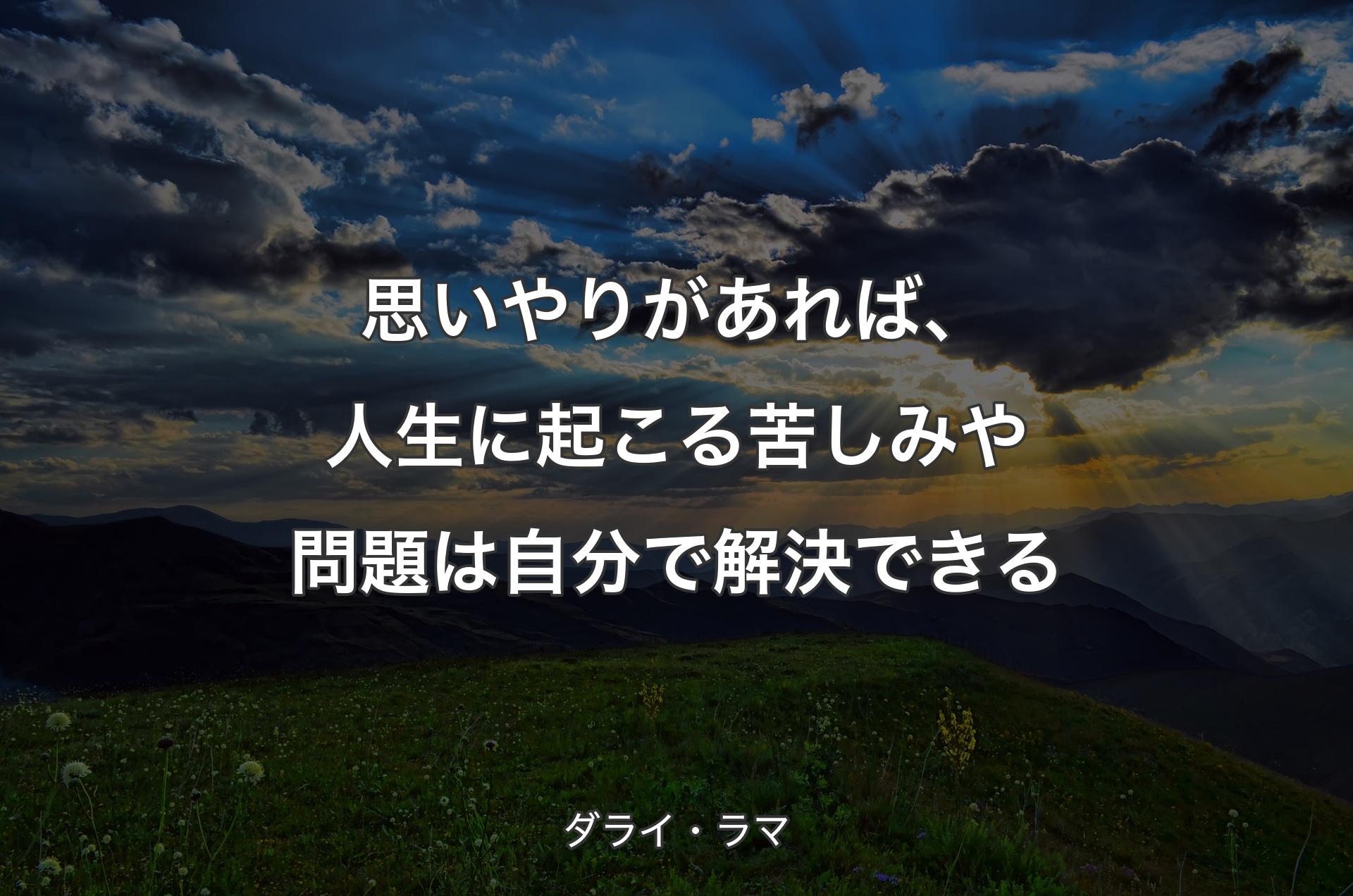 思いやりがあれば、人生に起こる苦しみや問題は自分で解決できる - ダライ・ラマ